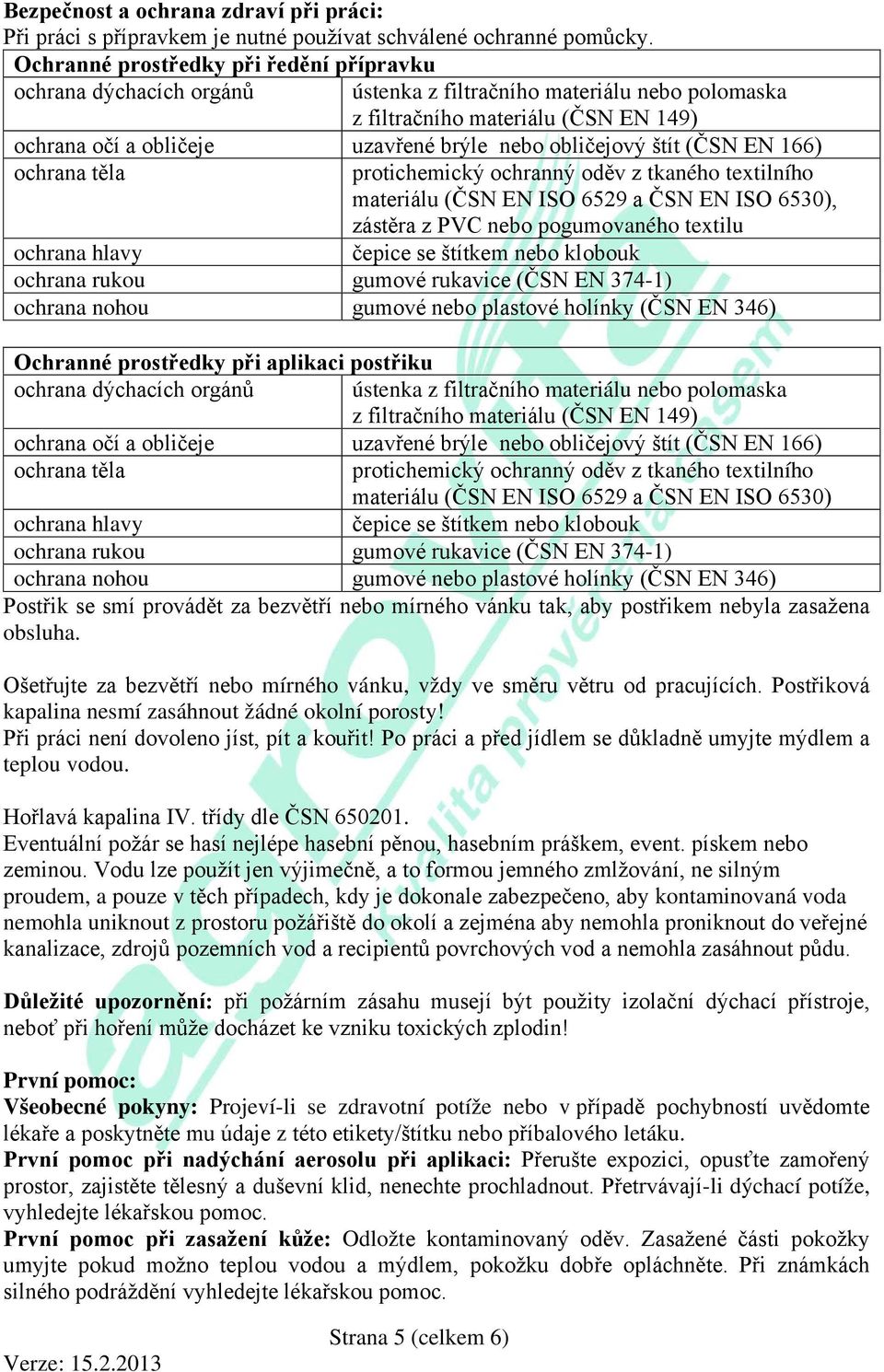 obličejový štít (ČSN EN 166) ochrana těla protichemický ochranný oděv z tkaného textilního materiálu (ČSN EN ISO 6529 a ČSN EN ISO 6530), zástěra z PVC nebo pogumovaného textilu ochrana hlavy čepice