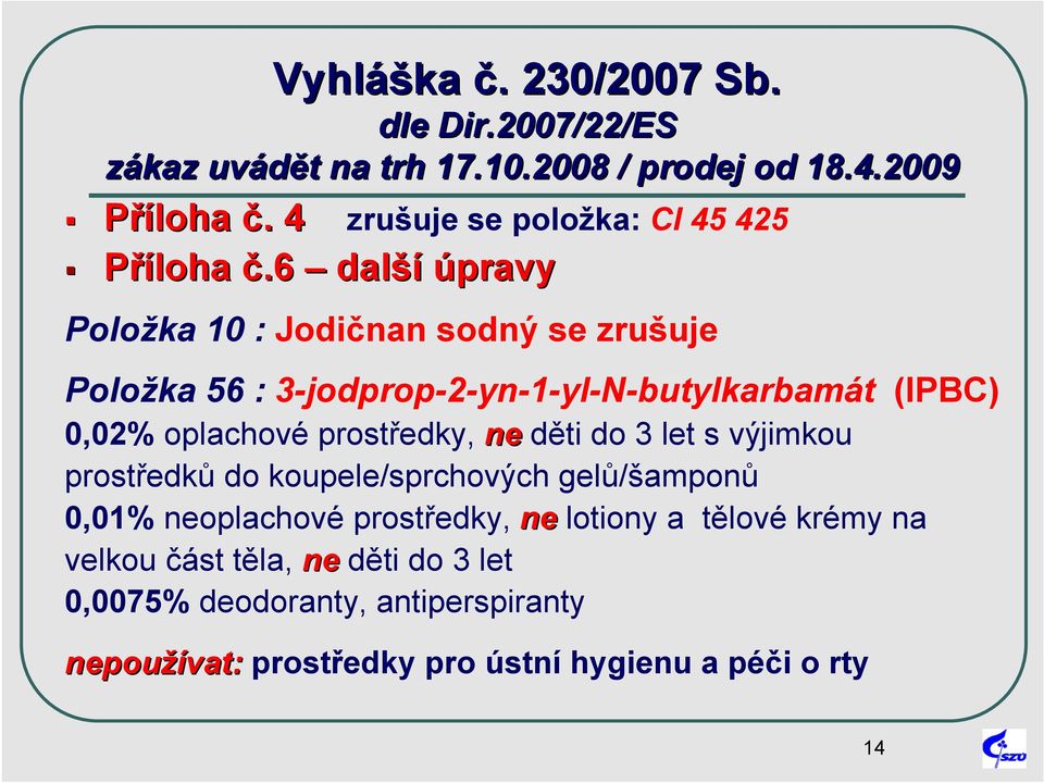 6 další úpravy Položka 10 : Jodičnan sodný se zrušuje Položka 56 : 3-jodprop-2-yn-1-yl-N-butylkarbamát (IPBC) 0,02% oplachové