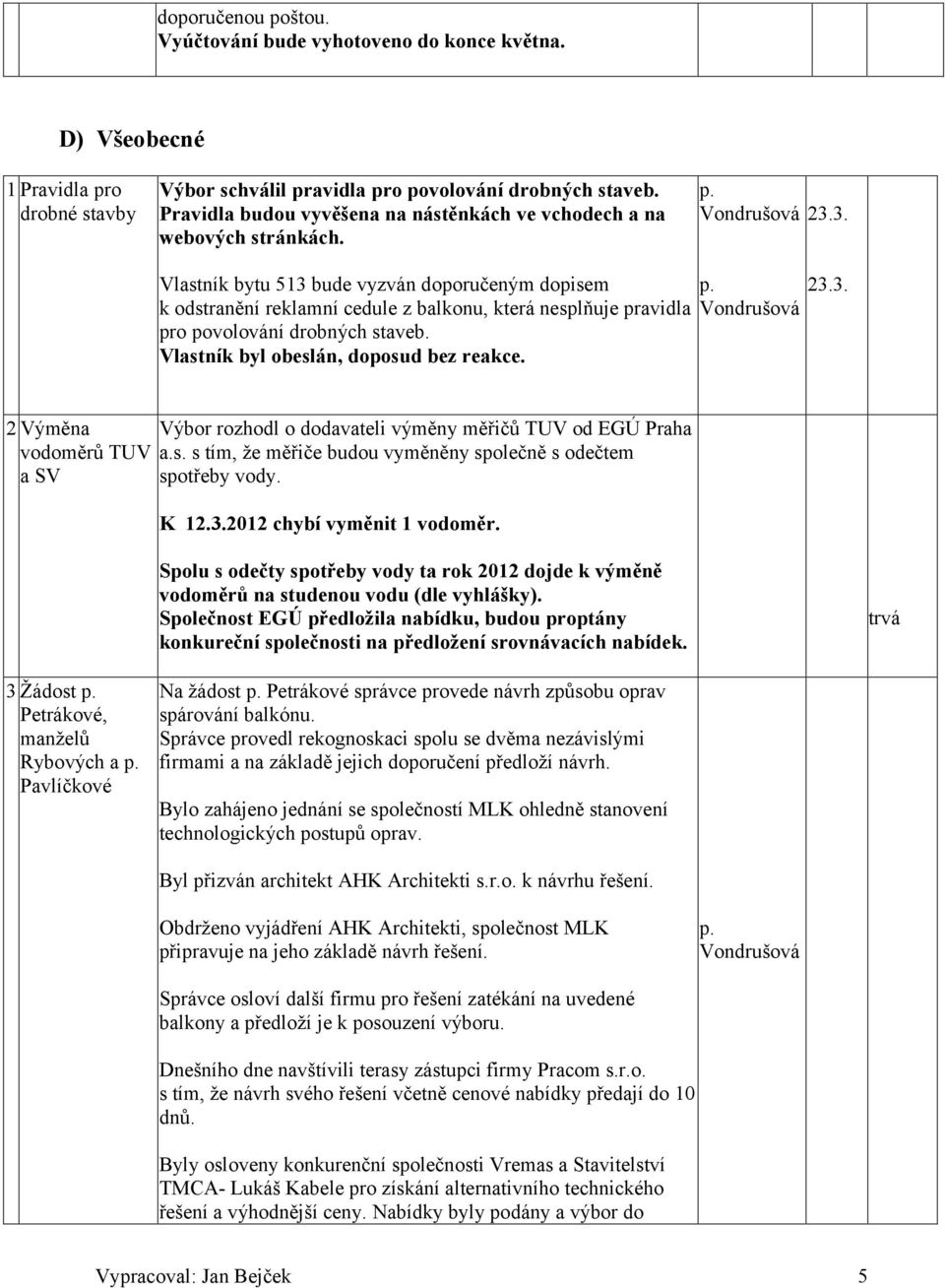 3. Vlastník bytu 513 bude vyzván doporučeným dopisem k odstranění reklamní cedule z balkonu, která nesplňuje pravidla pro povolování drobných staveb. Vlastník byl obeslán, doposud bez reakce. 23.3. 2 Výměna vodoměrů TUV a SV Výbor rozhodl o dodavateli výměny měřičů TUV od EGÚ Praha a.