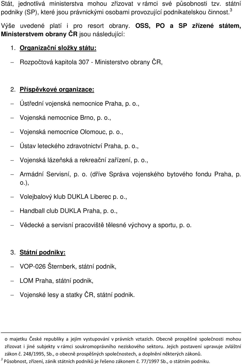 Příspěvkové organizace: Ústřední vojenská nemocnice Praha, p. o., Vojenská nemocnice Brno, p. o., Vojenská nemocnice Olomouc, p. o., Ústav leteckého zdravotnictví Praha, p. o., Vojenská lázeňská a rekreační zařízení, p.