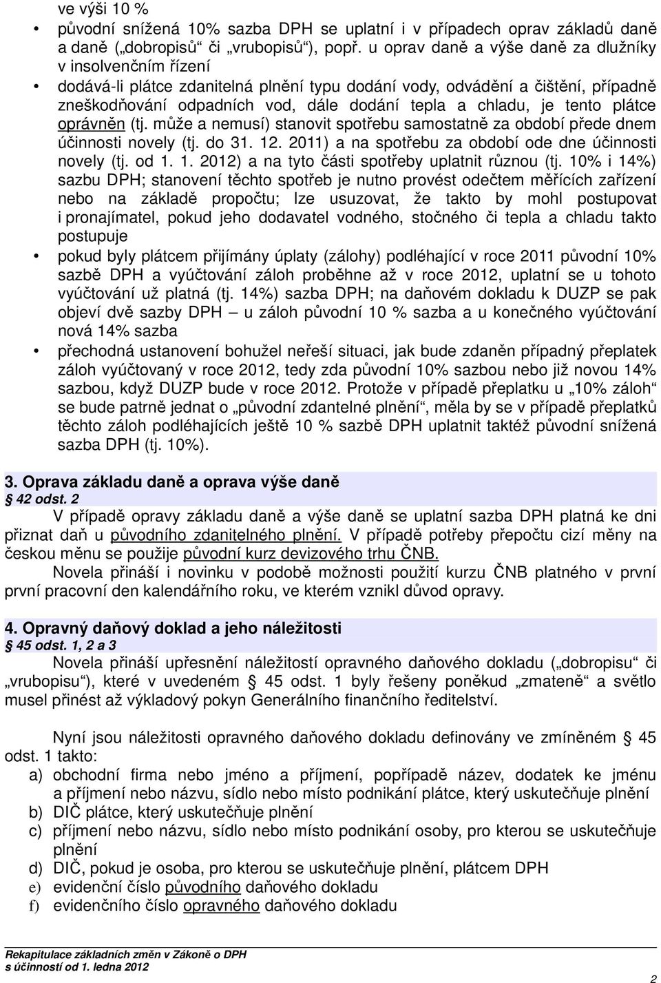 je tento plátce oprávněn (tj. může a nemusí) stanovit spotřebu samostatně za období přede dnem účinnosti novely (tj. do 31. 12. 2011) a na spotřebu za období ode dne účinnosti novely (tj. od 1. 1. 2012) a na tyto části spotřeby uplatnit různou (tj.