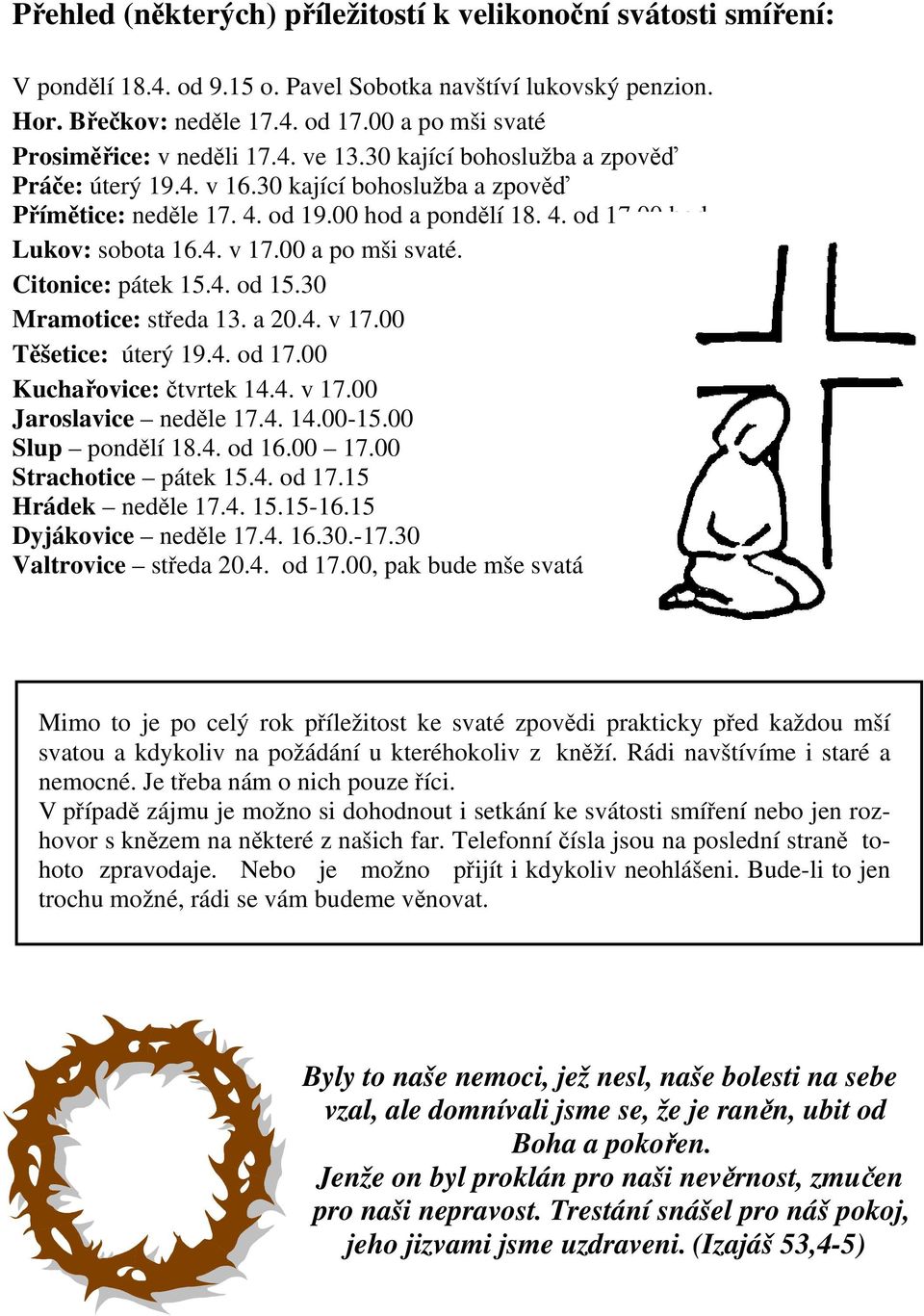 00 hod Lukov: sobota 16.4. v 17.00 a po mši svaté. Citonice: pátek 15.4. od 15.30 Mramotice: středa 13. a 20.4. v 17.00 Těšetice: úterý 19.4. od 17.00 Kuchařovice: čtvrtek 14.4. v 17.00 Jaroslavice neděle 17.