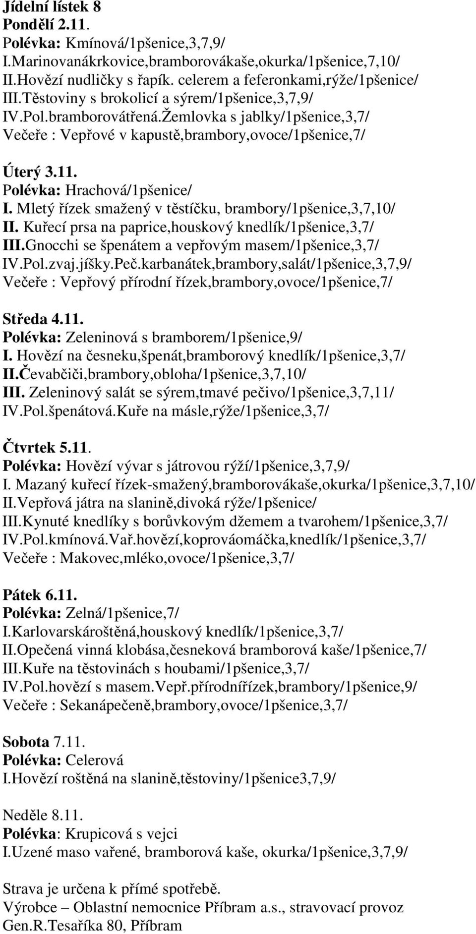 Mletý řízek smažený v těstíčku, brambory/1pšenice,3,7,10/ II. Kuřecí prsa na paprice,houskový knedlík/1pšenice,3,7/ III.Gnocchi se špenátem a vepřovým masem/1pšenice,3,7/ IV.Pol.zvaj.jíšky.Peč.