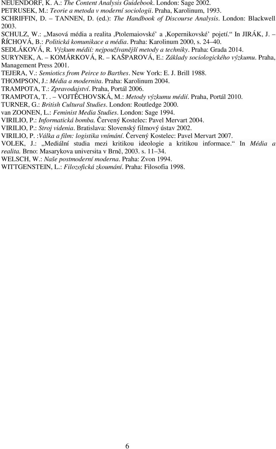 Praha: Karolinum 2000, s. 24 40. SEDLÁKOVÁ, R. Výzkum médií: nejpoužívanější metody a techniky. Praha: Grada 2014. SURYNEK, A. KOMÁRKOVÁ, R. KAŠPAROVÁ, E.: Základy sociologického výzkumu.