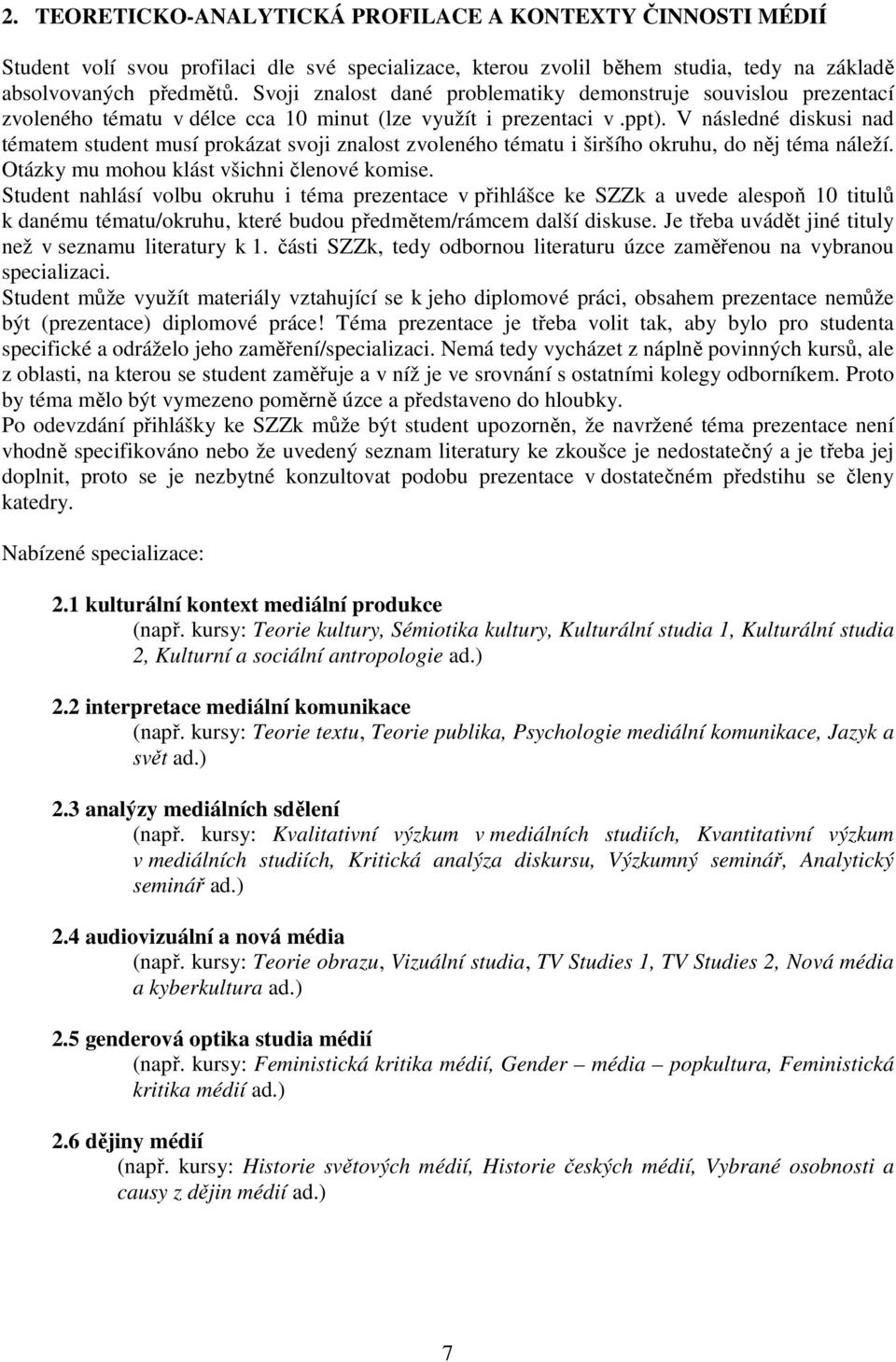 V následné diskusi nad tématem student musí prokázat svoji znalost zvoleného tématu i širšího okruhu, do něj téma náleží. Otázky mu mohou klást všichni členové komise.