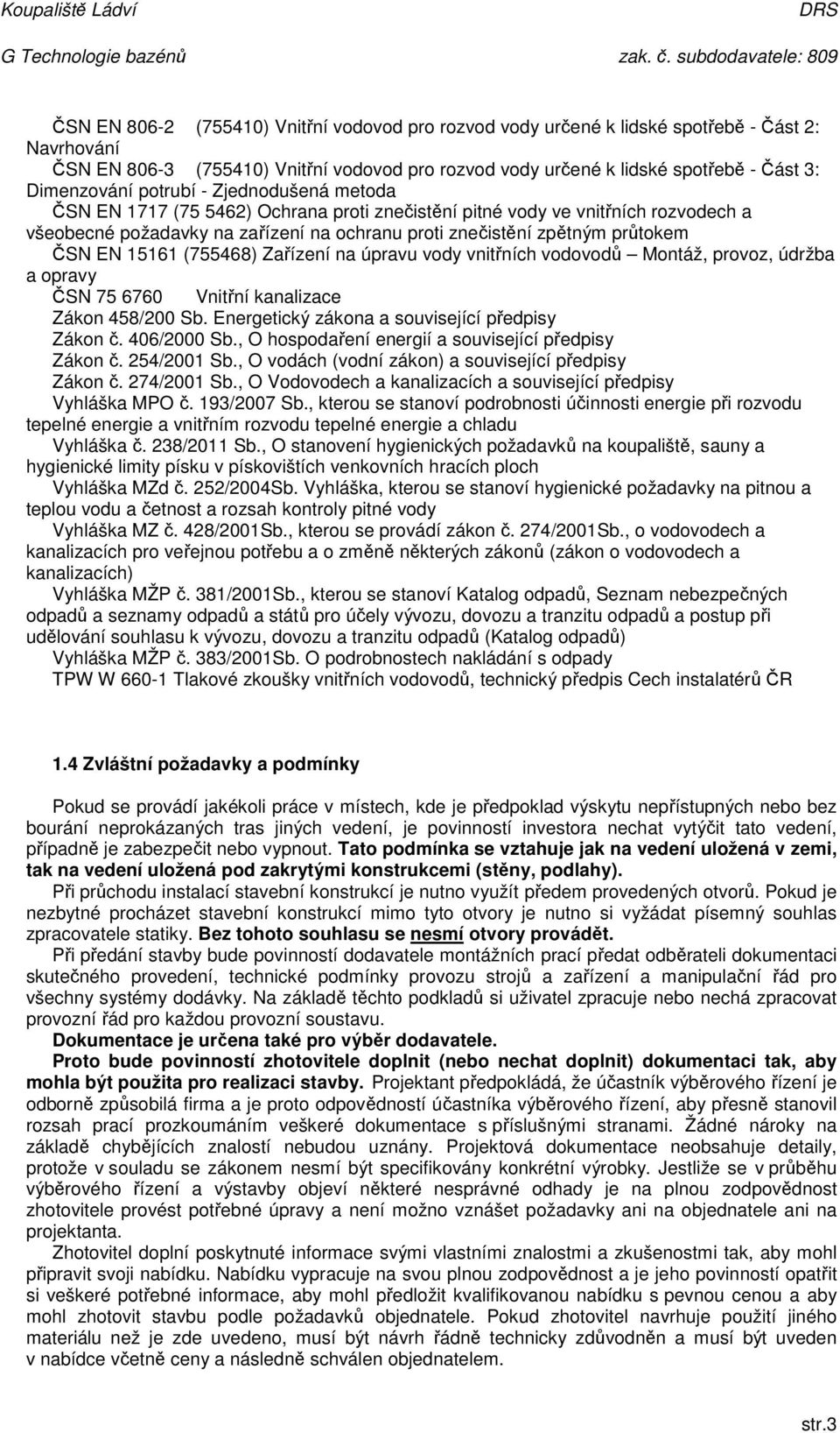 průtokem ČSN EN 15161 (755468) Zařízení na úpravu vody vnitřních vodovodů Montáž, provoz, údržba a opravy ČSN 75 6760 Vnitřní kanalizace Zákon 458/200 Sb.