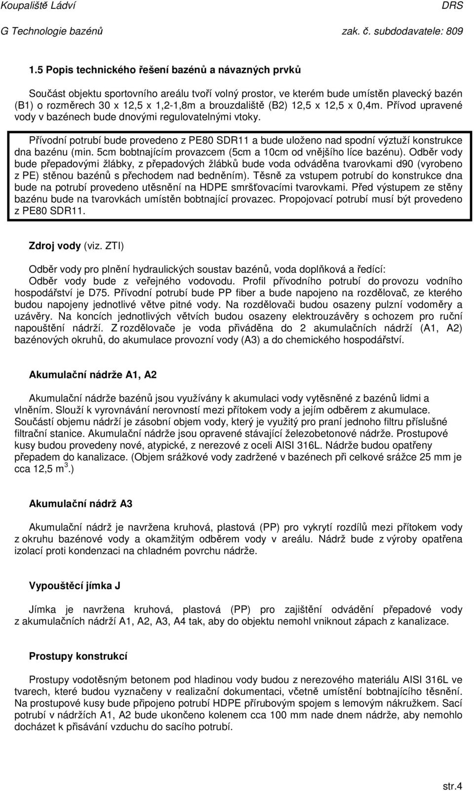 Přívodní potrubí bude provedeno z PE80 SDR11 a bude uloženo nad spodní výztuží konstrukce dna bazénu (min. 5cm bobtnajícím provazcem (5cm a 10cm od vnějšího líce bazénu).