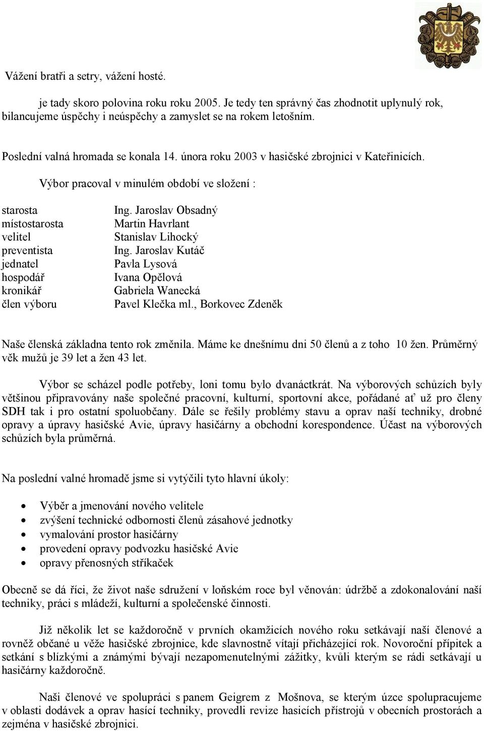 Výbor pracoval v minulém období ve složení : starosta místostarosta velitel preventista jednatel hospodář kronikář člen výboru Ing. Jaroslav Obsadný Martin Havrlant Stanislav Lihocký Ing.