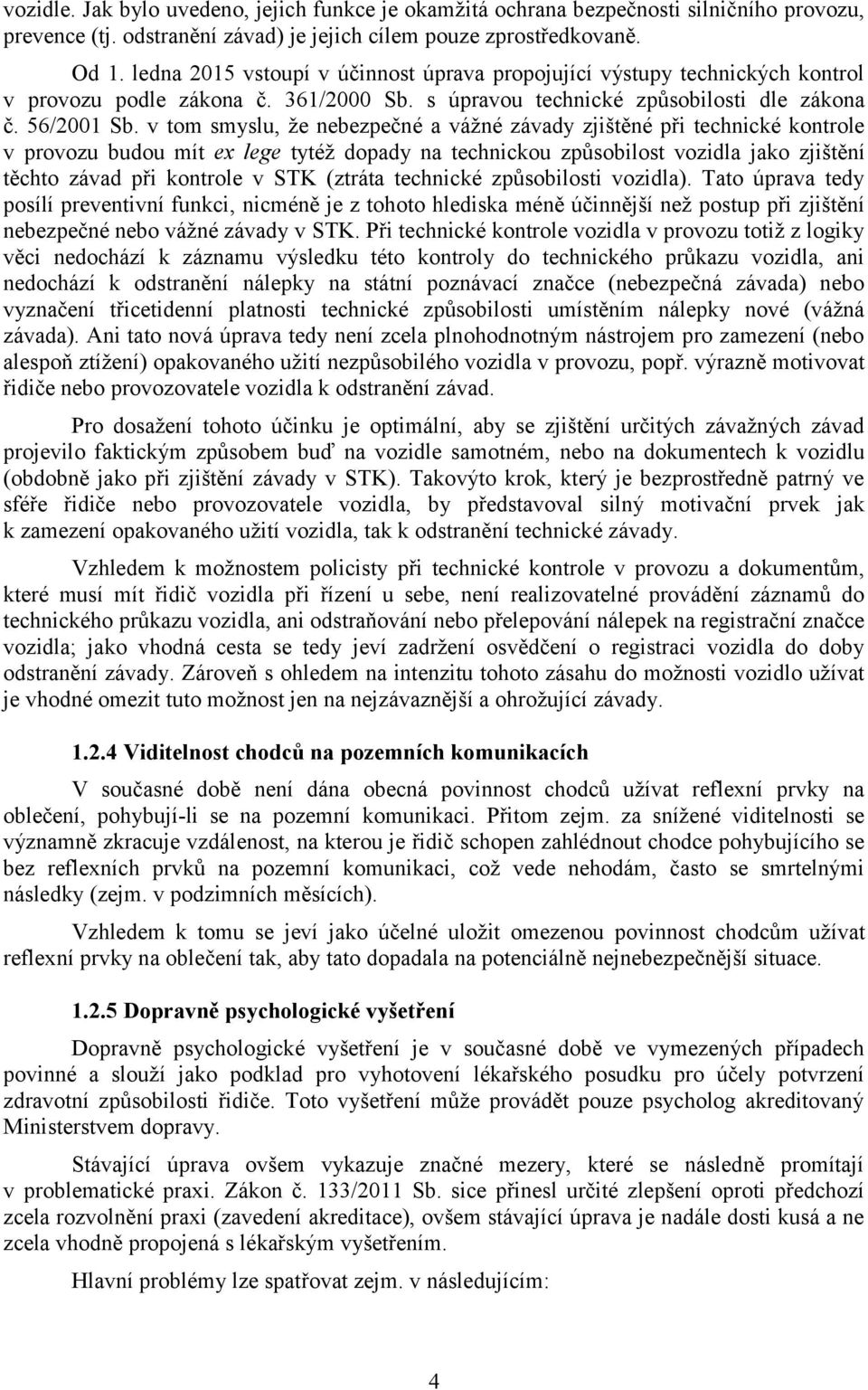 v tom smyslu, že nebezpečné a vážné závady zjištěné při technické kontrole v provozu budou mít ex lege tytéž dopady na technickou způsobilost vozidla jako zjištění těchto závad při kontrole v STK