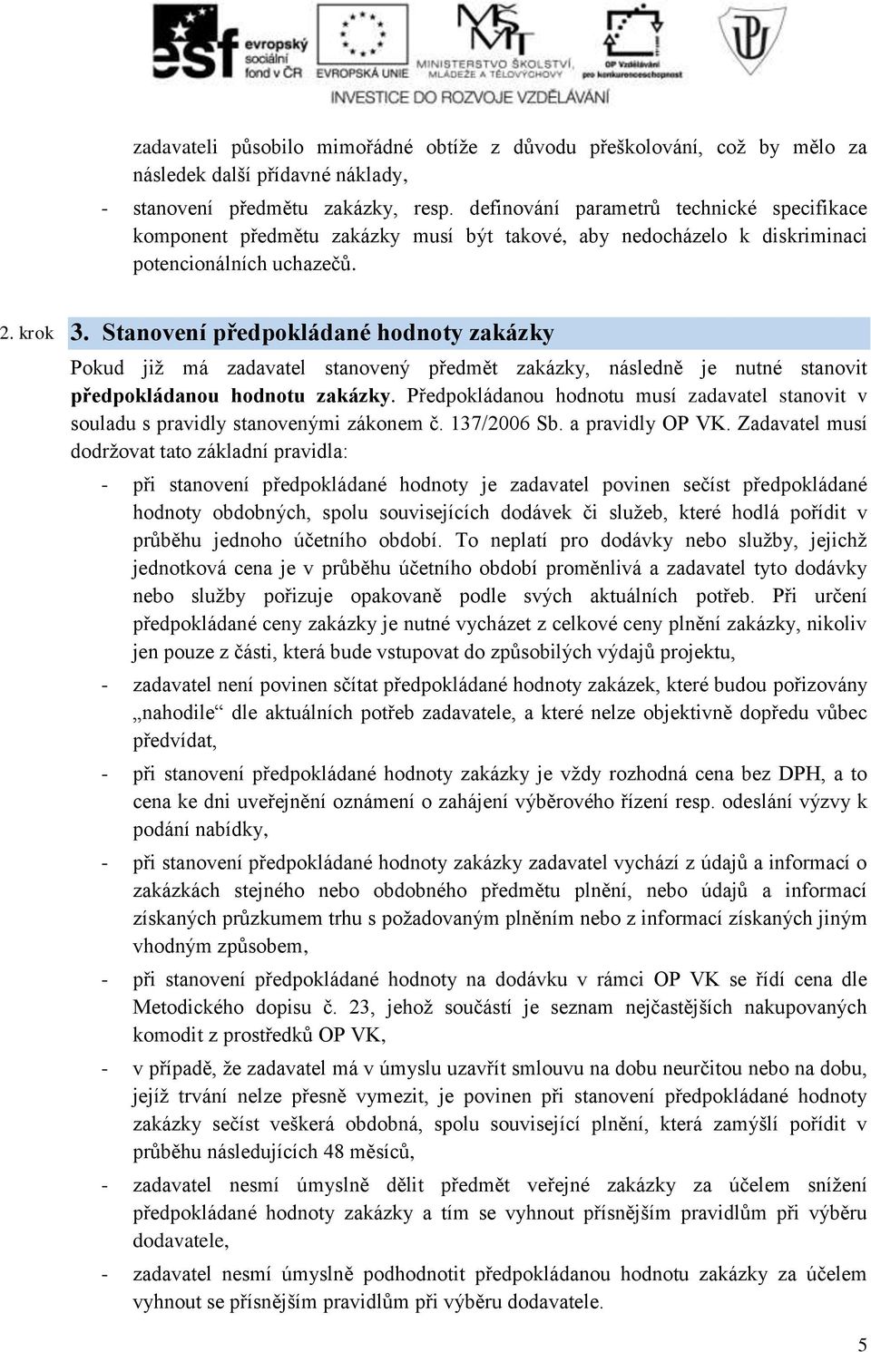 Stanovení předpokládané hodnoty zakázky Pokud již má zadavatel stanovený předmět zakázky, následně je nutné stanovit předpokládanou hodnotu zakázky.