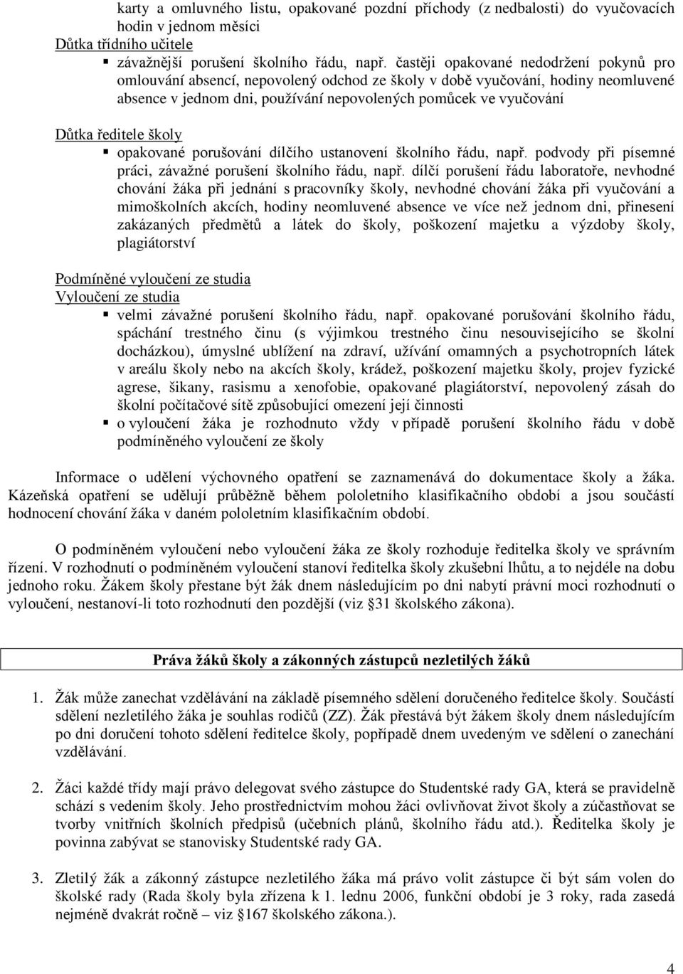ředitele školy opakované porušování dílčího ustanovení školního řádu, např. podvody při písemné práci, závažné porušení školního řádu, např.
