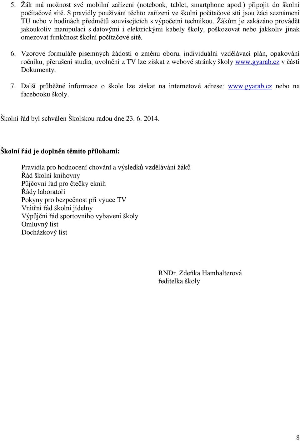 Žákům je zakázáno provádět jakoukoliv manipulaci s datovými i elektrickými kabely školy, poškozovat nebo jakkoliv jinak omezovat funkčnost školní počítačové sítě. 6.