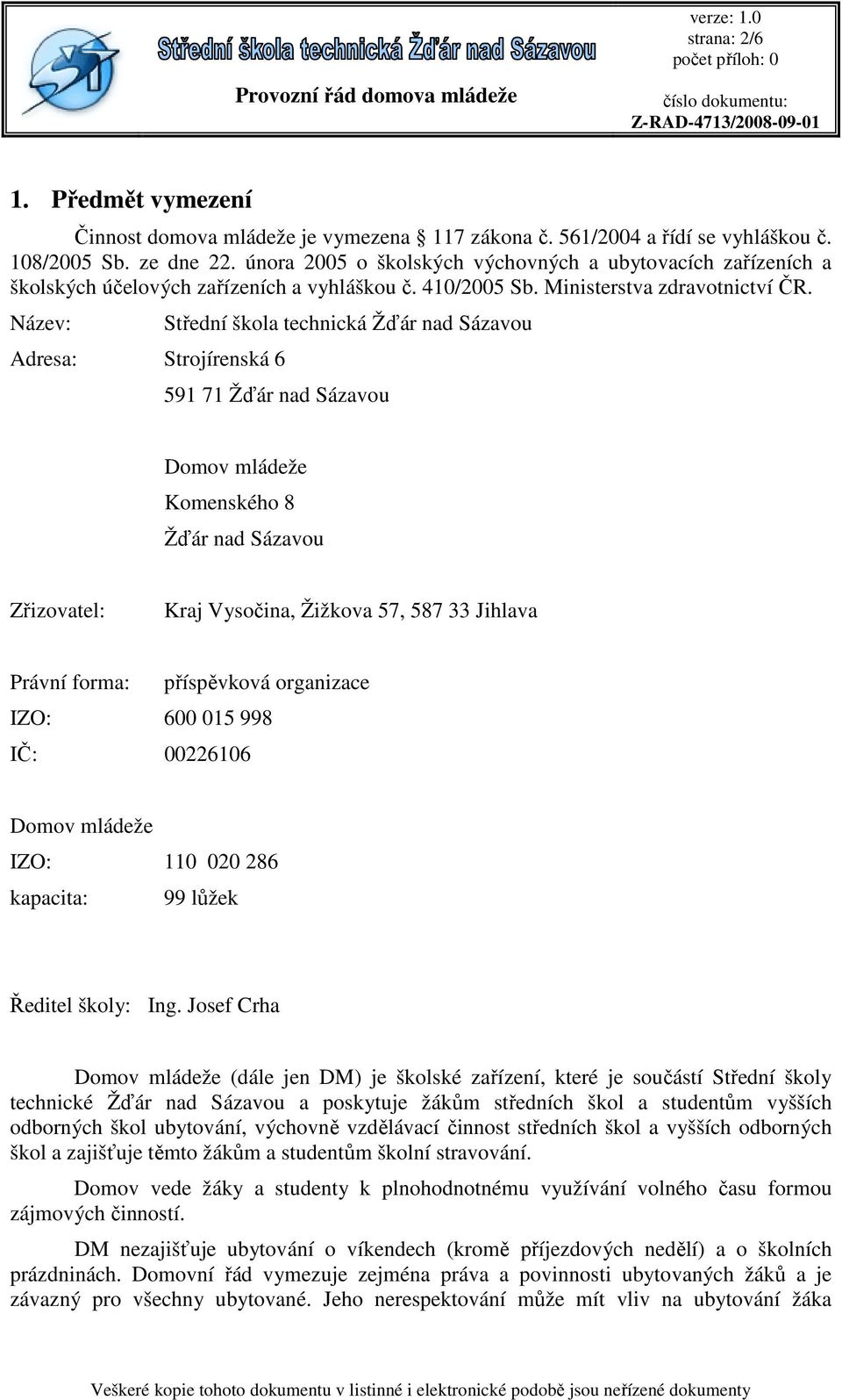 Název: Adresa: Strojírenská 6 Střední škola technická Žďár nad Sázavou 591 71 Žďár nad Sázavou Domov mládeže Komenského 8 Žďár nad Sázavou Zřizovatel: Kraj Vysočina, Žižkova 57, 587 33 Jihlava Právní