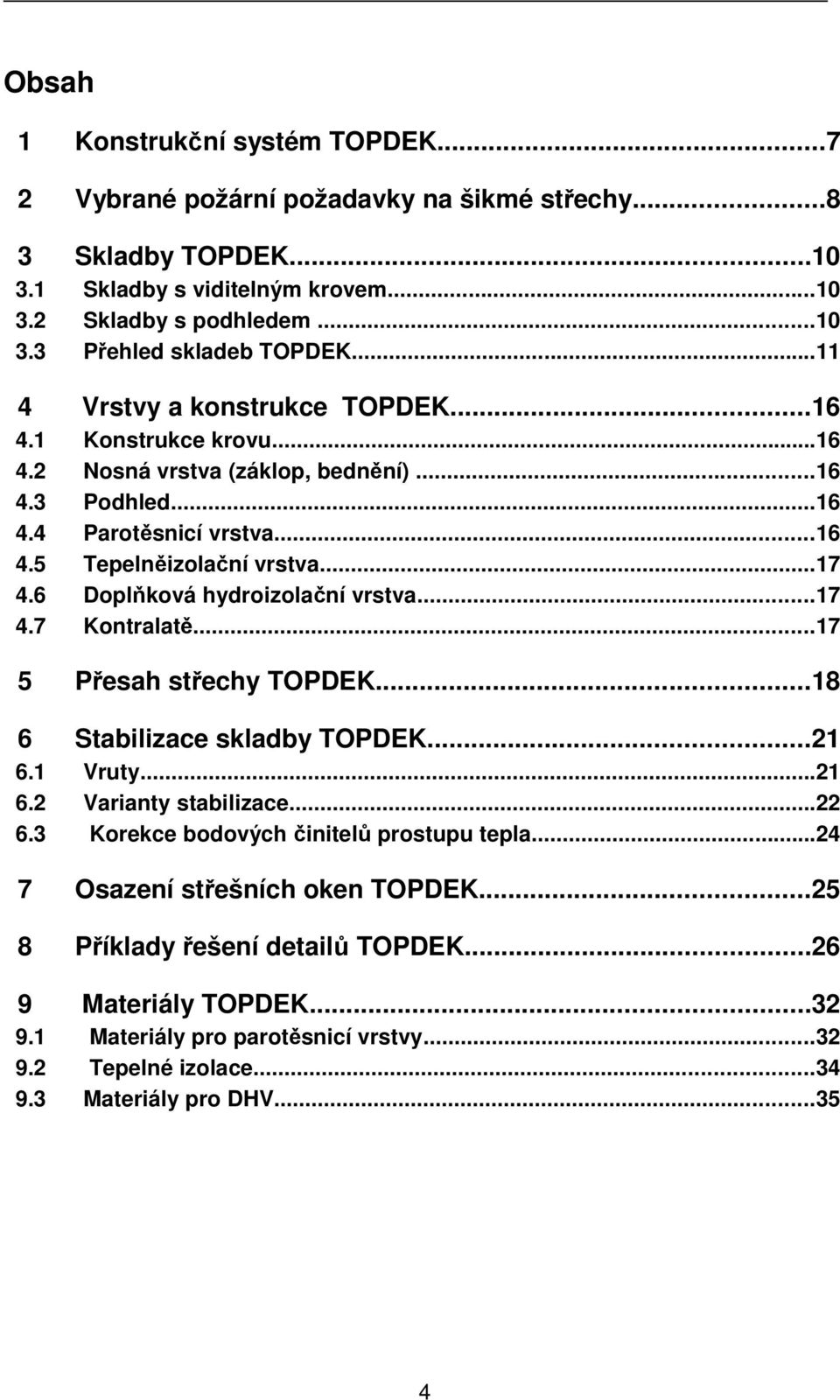 6 Doplňková hydroizolační vrstva...17 4.7 Kontralatě...17 5 Přesah střechy TOPDEK...18 6 Stabilizace skladby TOPDEK...21 6.1 Vruty...21 6.2 Varianty stabilizace...22 6.