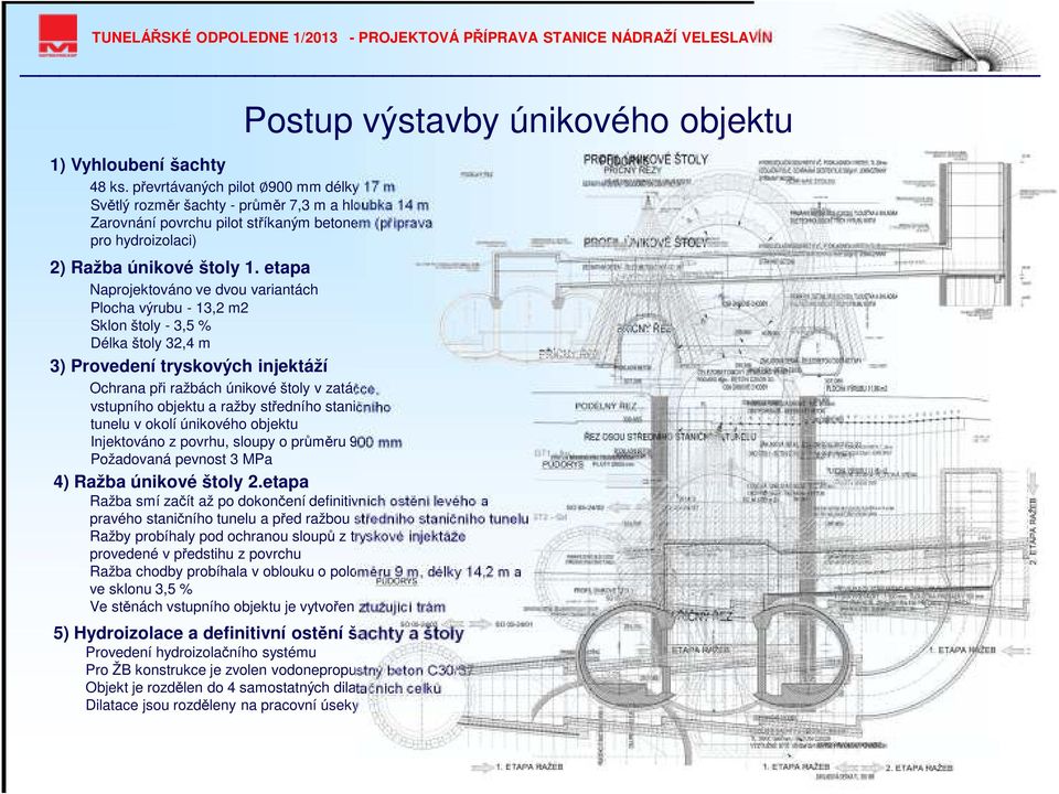 etapa Naprojektováno ve dvou variantách Plocha výrubu - 13,2 m2 Sklon štoly - 3,5 % Délka štoly 32,4 m 3) Provedení tryskových injektáží Ochrana při ražbách únikové štoly v zatáčce, vstupního objektu