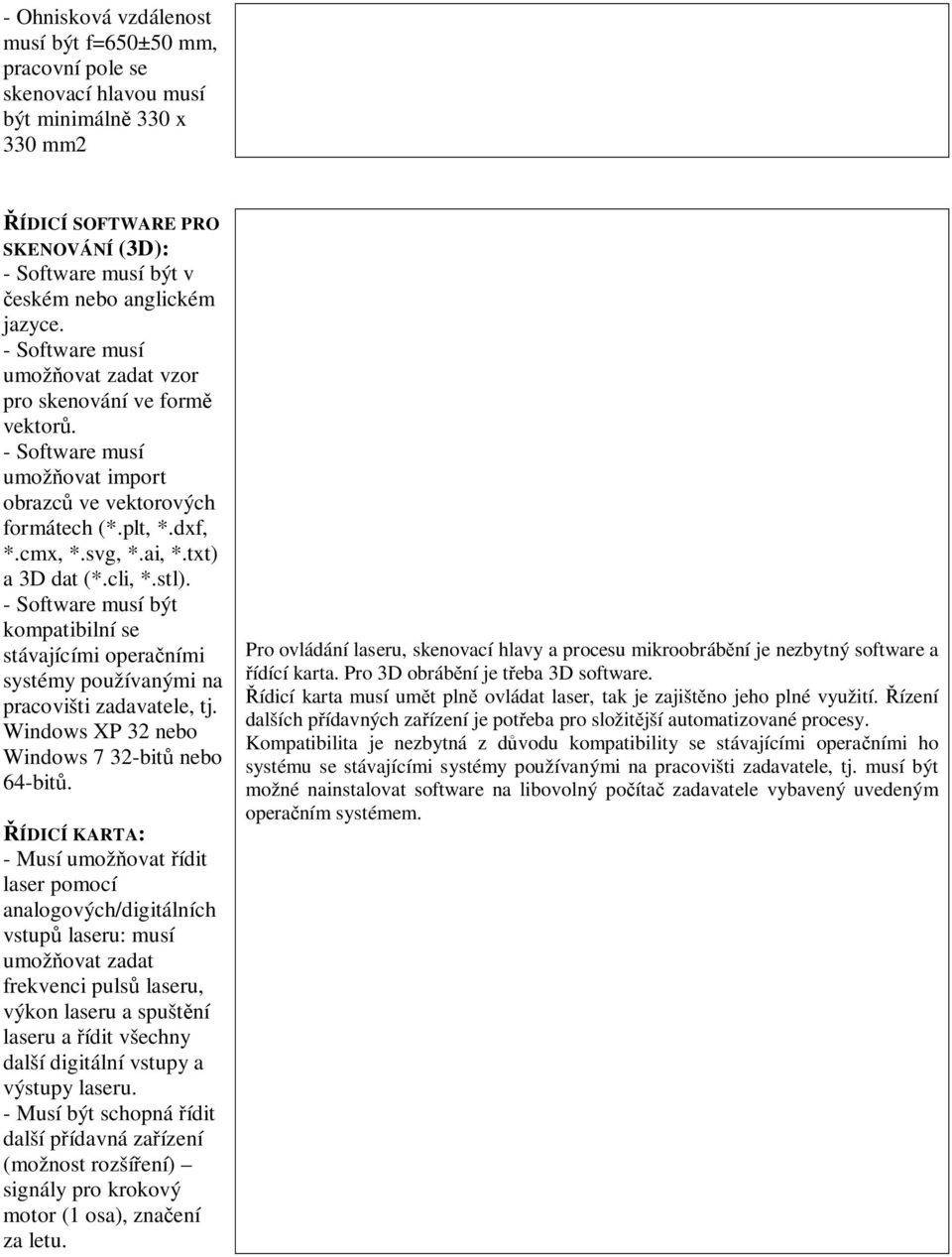 - Software musí být kompatibilní se stávajícími opera ními systémy používanými na pracovišti zadavatele, tj. Windows XP 32 nebo Windows 7 32-bit nebo 64-bit.