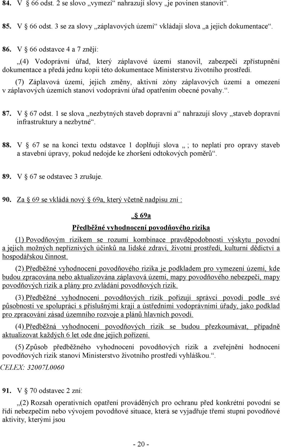 (7) Záplavová území, jejich změny, aktivní zóny záplavových území a omezení v záplavových územích stanoví vodoprávní úřad opatřením obecné povahy.. 87. V 67 odst.