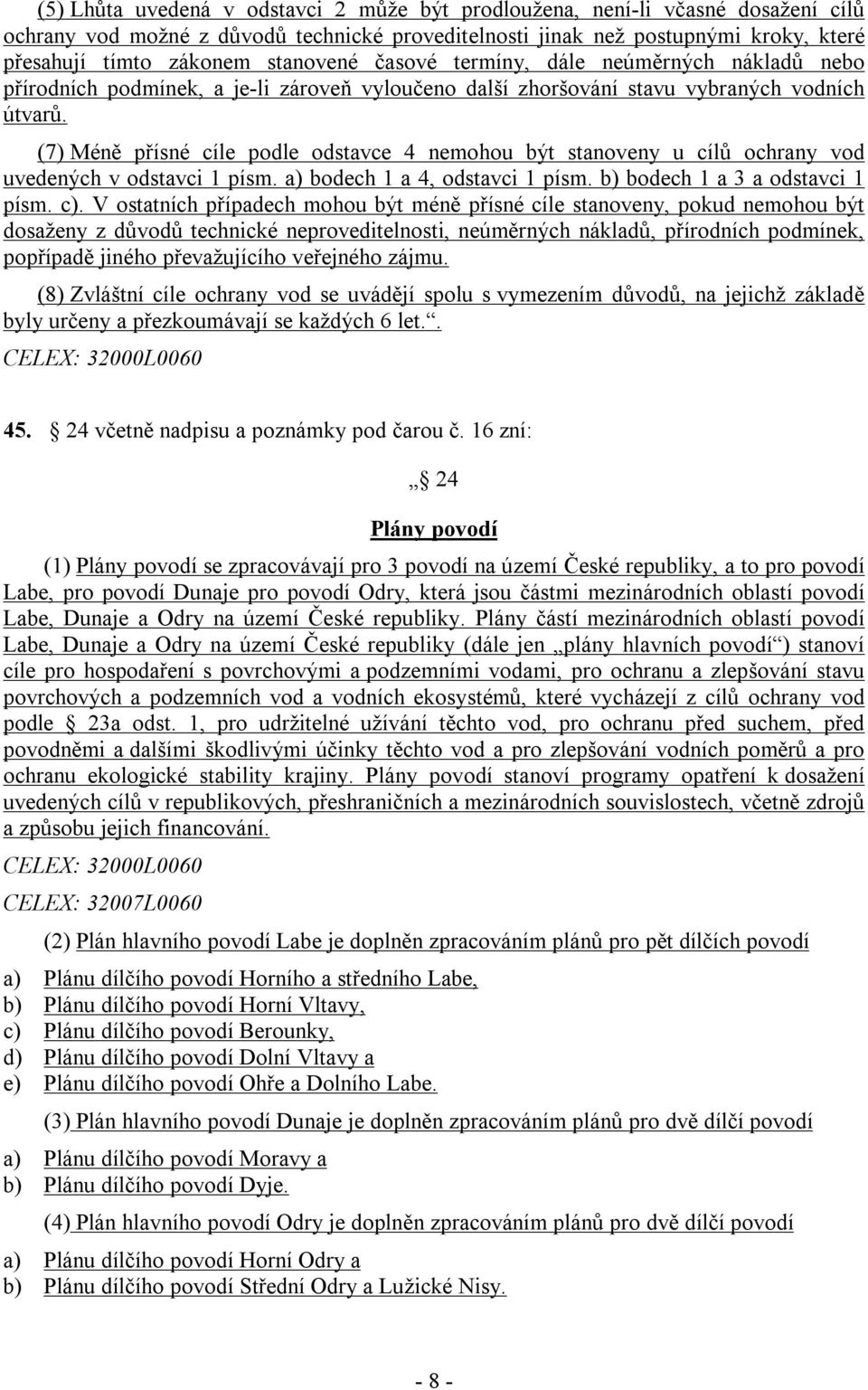 (7) Méně přísné cíle podle odstavce 4 nemohou být stanoveny u cílů ochrany vod uvedených v odstavci 1 písm. a) bodech 1 a 4, odstavci 1 písm. b) bodech 1 a 3 a odstavci 1 písm. c).