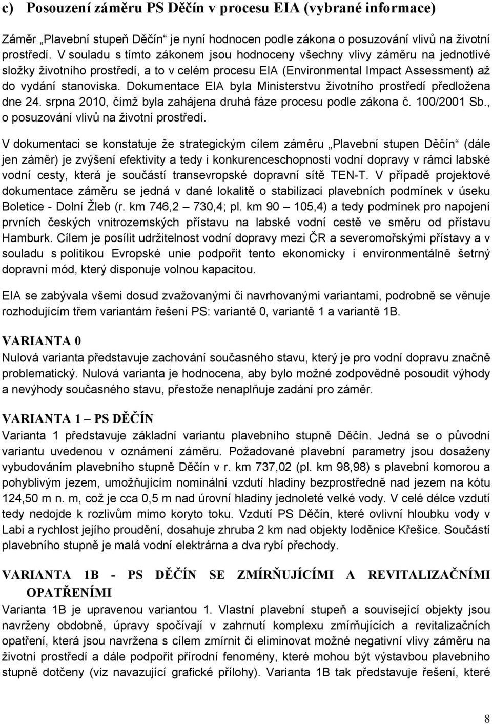 Dokumentace EIA byla Ministerstvu životního prostředí předložena dne 24. srpna 2010, čímž byla zahájena druhá fáze procesu podle zákona č. 100/2001 Sb., o posuzování vlivů na životní prostředí.