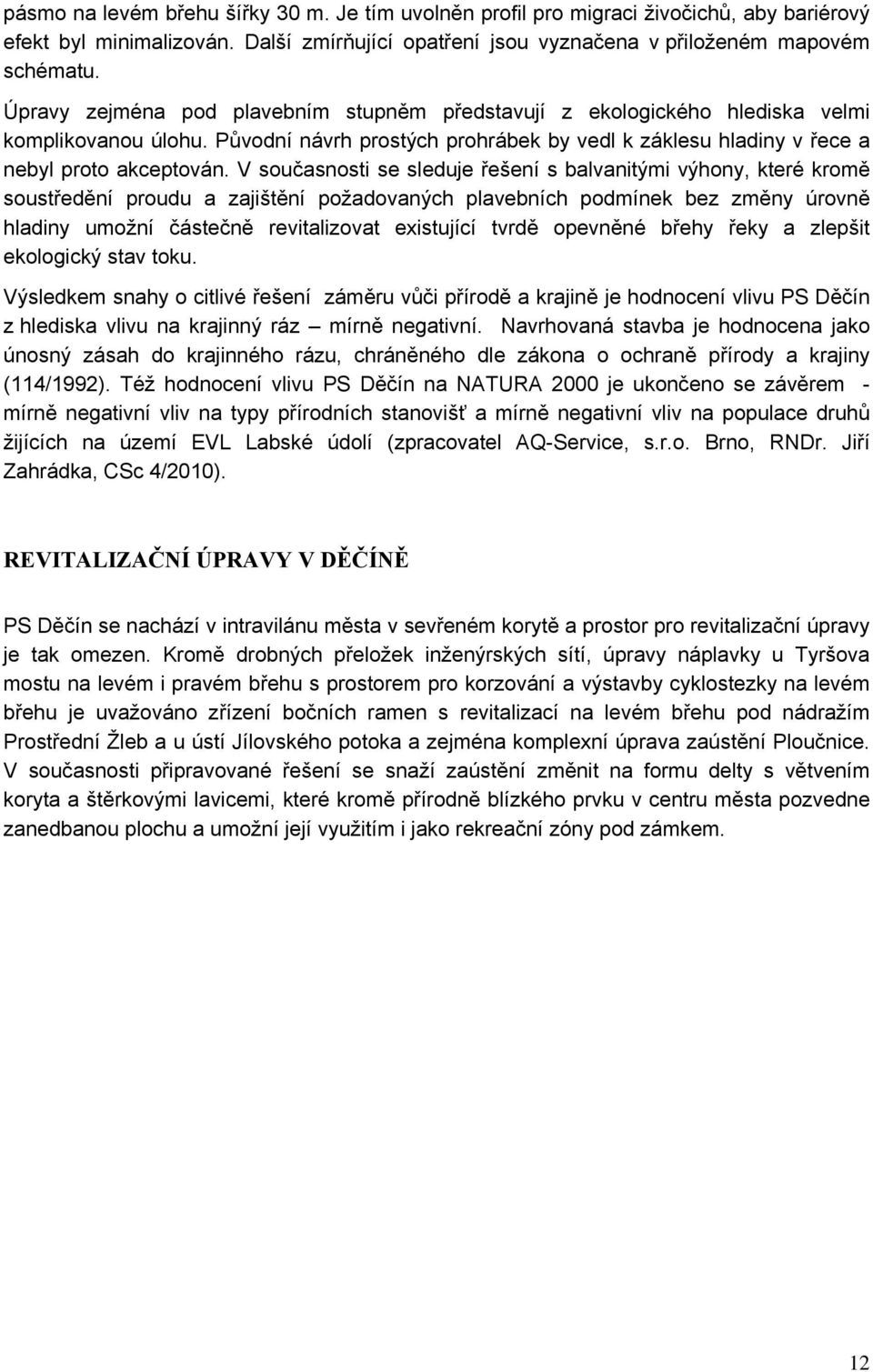 V současnosti se sleduje řešení s balvanitými výhony, které kromě soustředění proudu a zajištění požadovaných plavebních podmínek bez změny úrovně hladiny umožní částečně revitalizovat existující