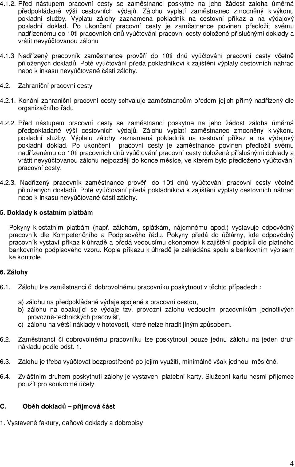 Po ukončení pracovní cesty je zaměstnance povinen předložit svému nadřízenému do 10ti pracovních dnů vyúčtování pracovní cesty doložené příslušnými doklady a vrátit nevyúčtovanou zálohu 4.1.3 Nadřízený pracovník zaměstnance prověří do 10ti dnů vyúčtování pracovní cesty včetně přiložených dokladů.