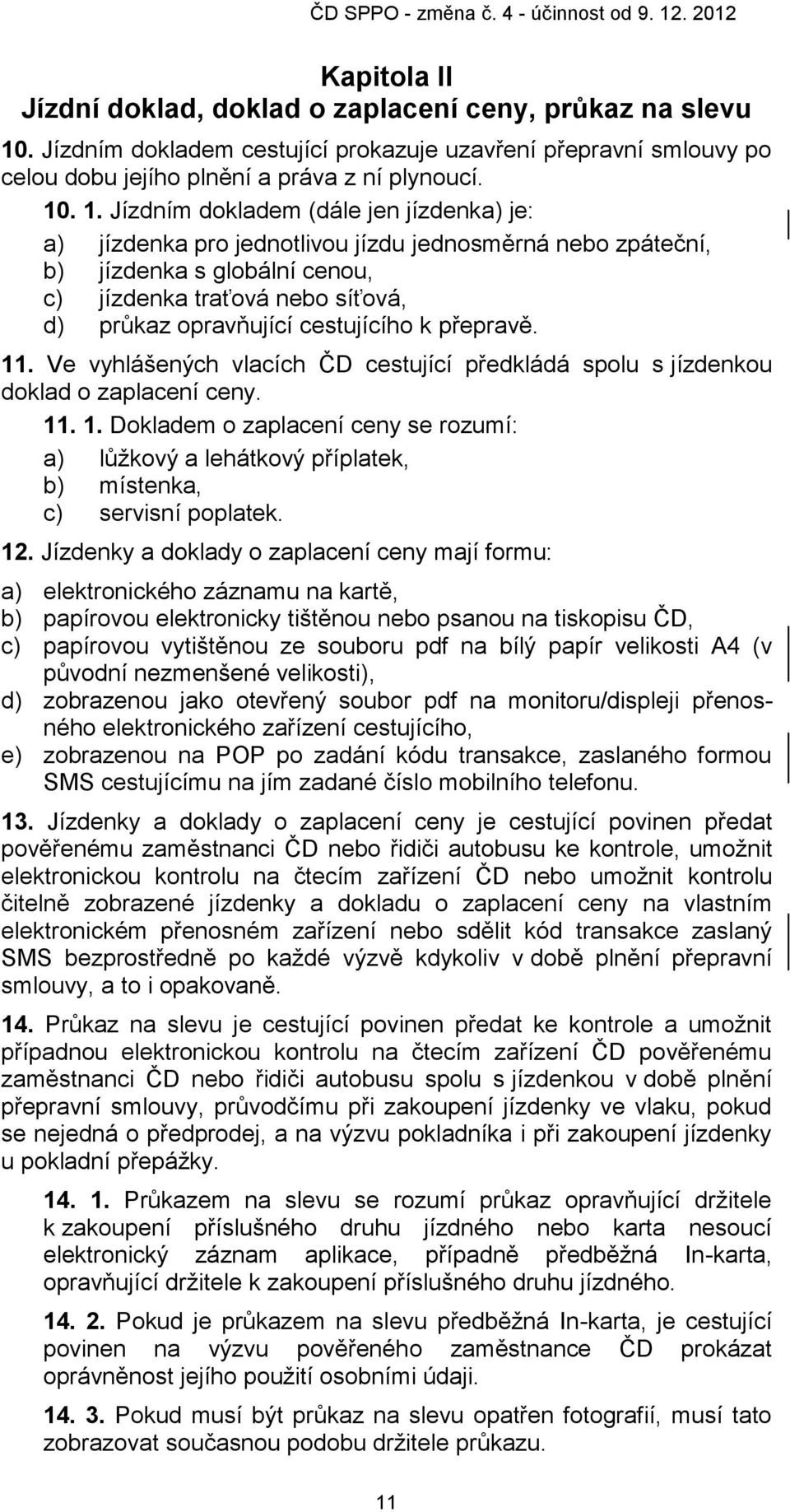 . 1. Jízdním dokladem (dále jen jízdenka) je: a) jízdenka pro jednotlivou jízdu jednosměrná nebo zpáteční, b) jízdenka s globální cenou, c) jízdenka traťová nebo síťová, d) průkaz opravňující