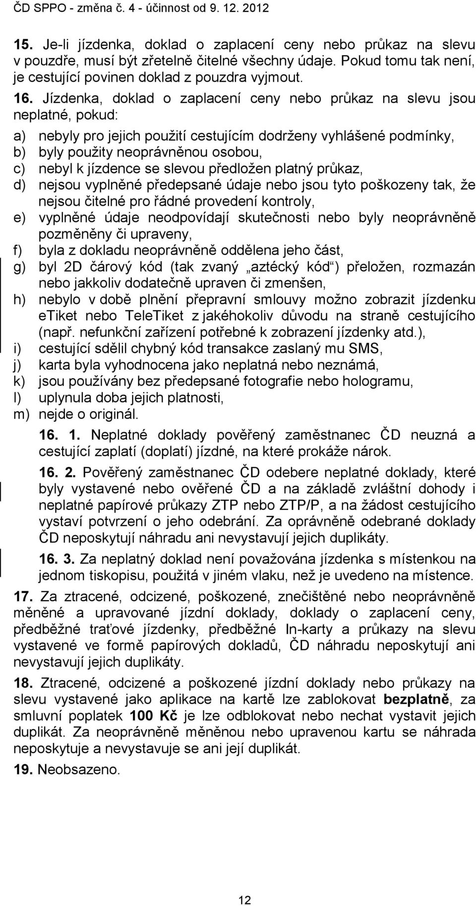 jízdence se slevou předložen platný průkaz, d) nejsou vyplněné předepsané údaje nebo jsou tyto poškozeny tak, že nejsou čitelné pro řádné provedení kontroly, e) vyplněné údaje neodpovídají