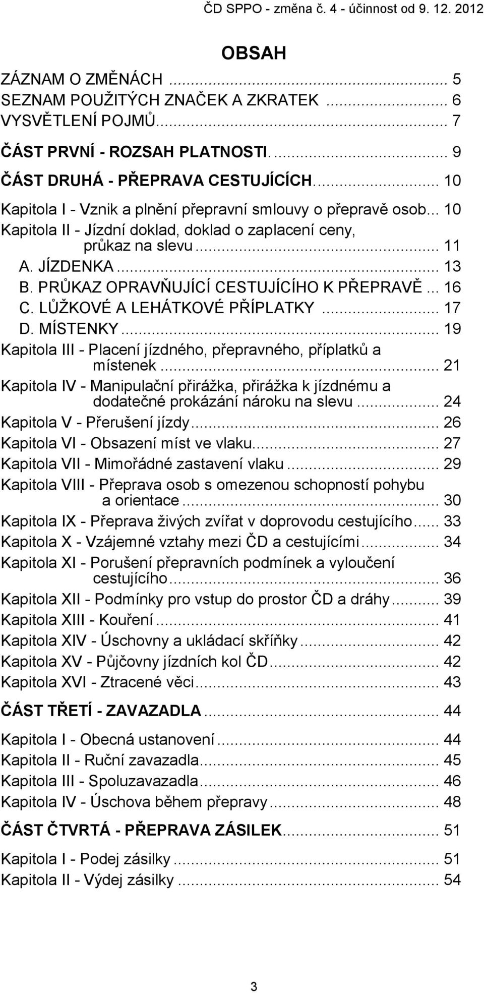 PRŮKAZ OPRAVŇUJÍCÍ CESTUJÍCÍHO K PŘEPRAVĚ... 16 C. LŮŽKOVÉ A LEHÁTKOVÉ PŘÍPLATKY... 17 D. MÍSTENKY... 19 Kapitola III - Placení jízdného, přepravného, příplatků a místenek.