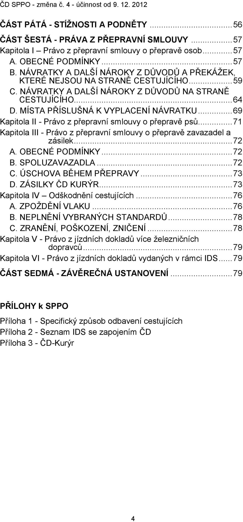 .. 69 Kapitola II - Právo z přepravní smlouvy o přepravě psů... 71 Kapitola III - Právo z přepravní smlouvy o přepravě zavazadel a zásilek... 72 A. OBECNÉ PODMÍNKY... 72 B. SPOLUZAVAZADLA... 72 C.