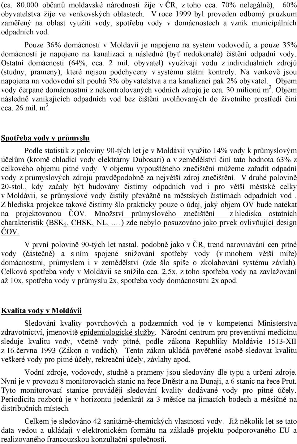 Pouze 36% domácností v Moldávii je napojeno na systém vodovodů, a pouze 35% domácností je napojeno na kanalizaci a následné (byť nedokonalé) čištění odpadní vody. Ostatní domácnosti (64%, cca. 2 mil.