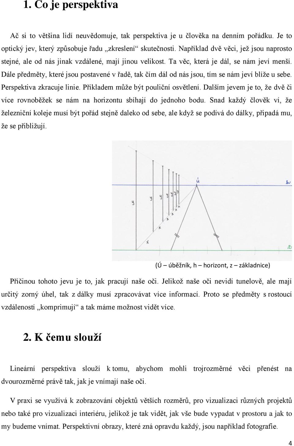 Dále předměty, které jsou postavené v řadě, tak čím dál od nás jsou, tím se nám jeví blíže u sebe. Perspektiva zkracuje linie. Příkladem může být pouliční osvětlení.