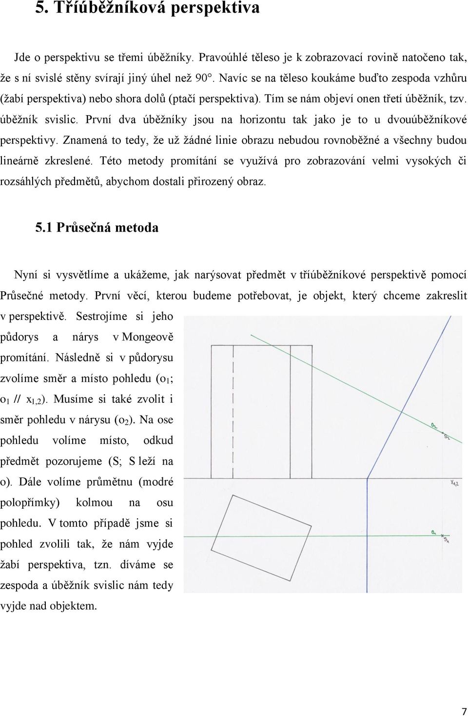 První dva úběžníky jsou na horizontu tak jako je to u dvouúběžníkové perspektivy. Znamená to tedy, že už žádné linie obrazu nebudou rovnoběžné a všechny budou lineárně zkreslené.