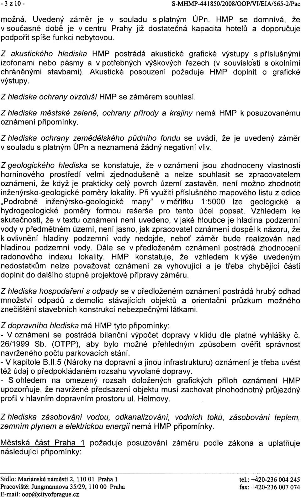 Z akustického hlediska HMP postrádá akustické grafické výstupy s pøíslušnými izofonami nebo pásmy a v potøebných výškových øezech (v souvislo'sti s okolními chránìnými stavbami).