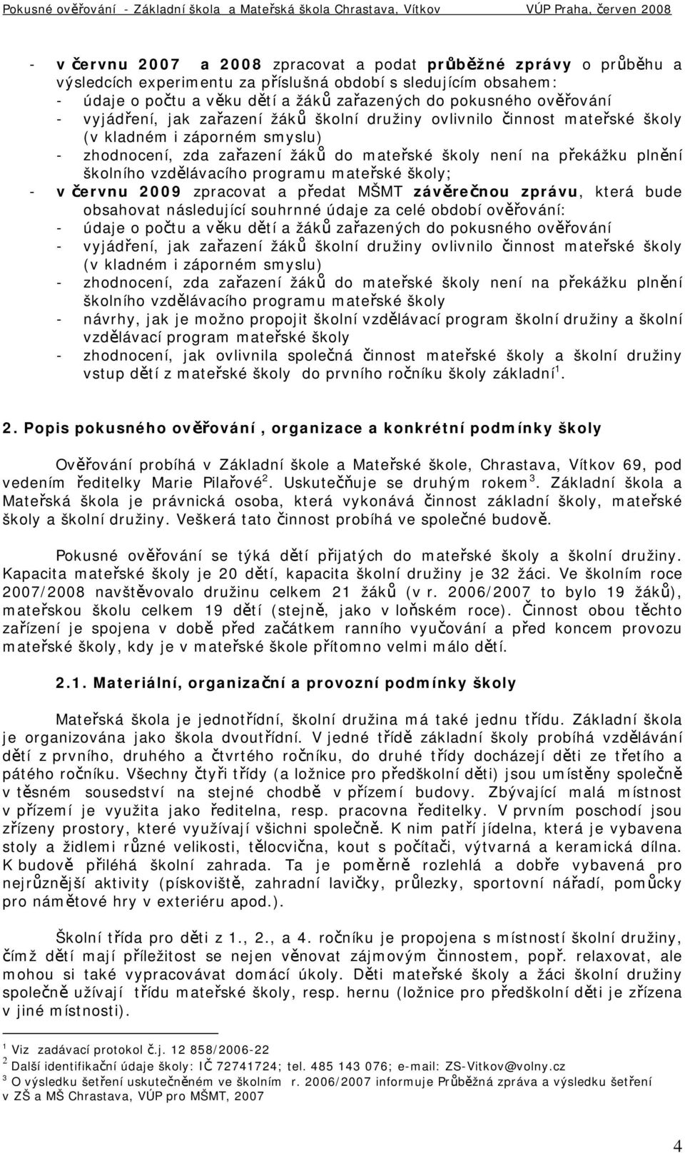 školního vzdělávacího programu mateřské školy; - v červnu 2009 zpracovat a předat MŠMT závěrečnou zprávu, která bude obsahovat následující souhrnné údaje za celé období ověřování: - údaje o počtu a