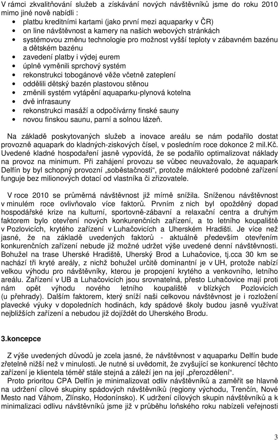 tobogánové věže včetně zateplení oddělili dětský bazén plastovou stěnou změnili systém vytápění aquaparku-plynová kotelna dvě infrasauny rekonstrukci masáží a odpočívárny finské sauny novou finskou