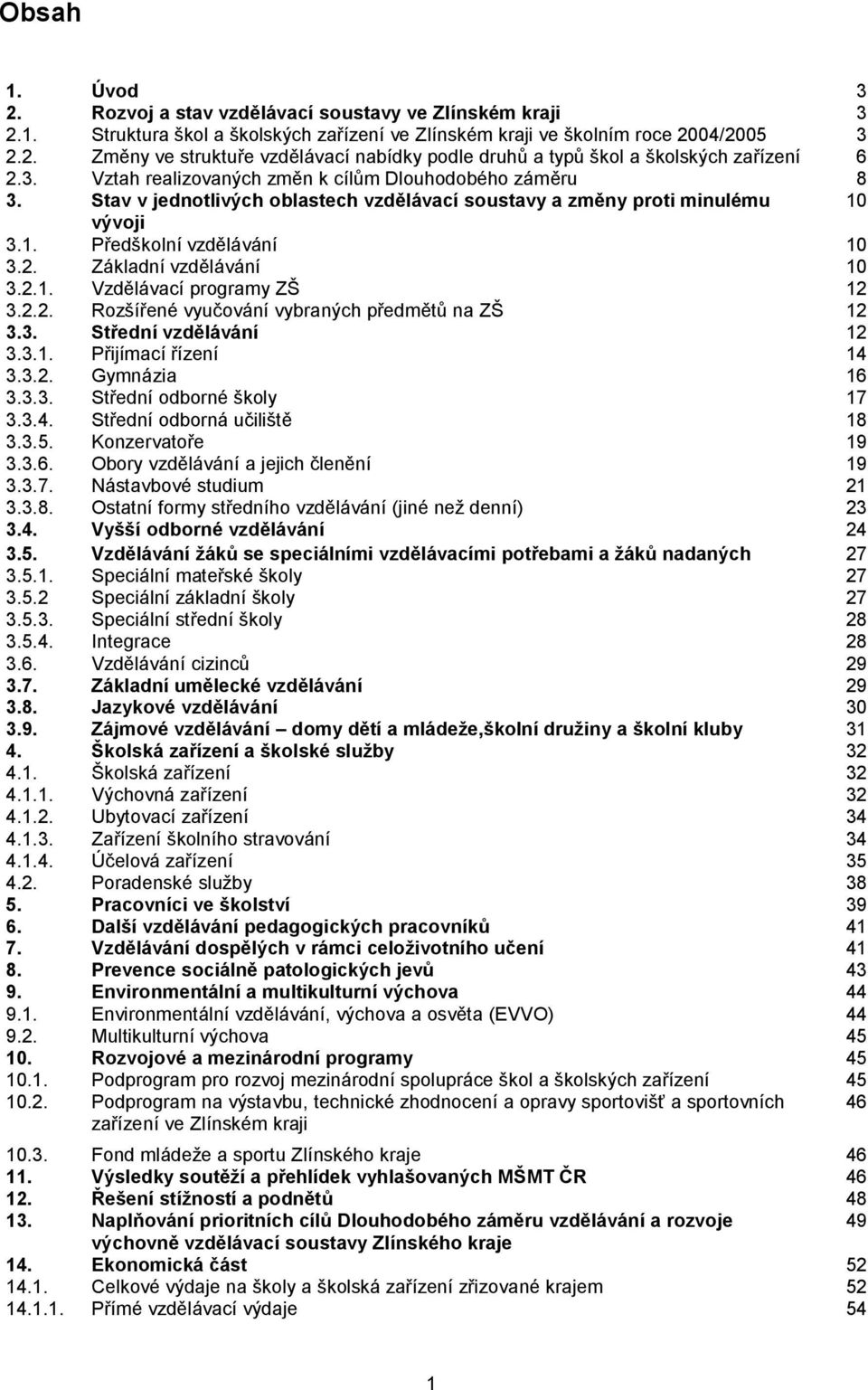 Základní vzdělávání 10 3.2.1. Vzdělávací programy ZŠ 12 3.2.2. Rozšířené vyučování vybraných předmětů na ZŠ 12 3.3. Střední vzdělávání 12 3.3.1. Přijímací řízení 14 3.3.2. Gymnázia 16 3.3.3. Střední odborné školy 17 3.