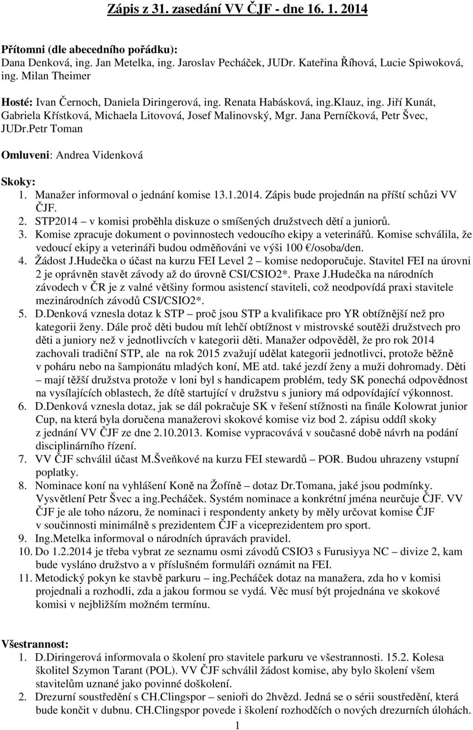 Jana Perníčková, Petr Švec, JUDr.Petr Toman Omluveni: Andrea Videnková Skoky: 1. Manažer informoval o jednání komise 13.1.2014. Zápis bude projednán na příští schůzi VV ČJF. 2.