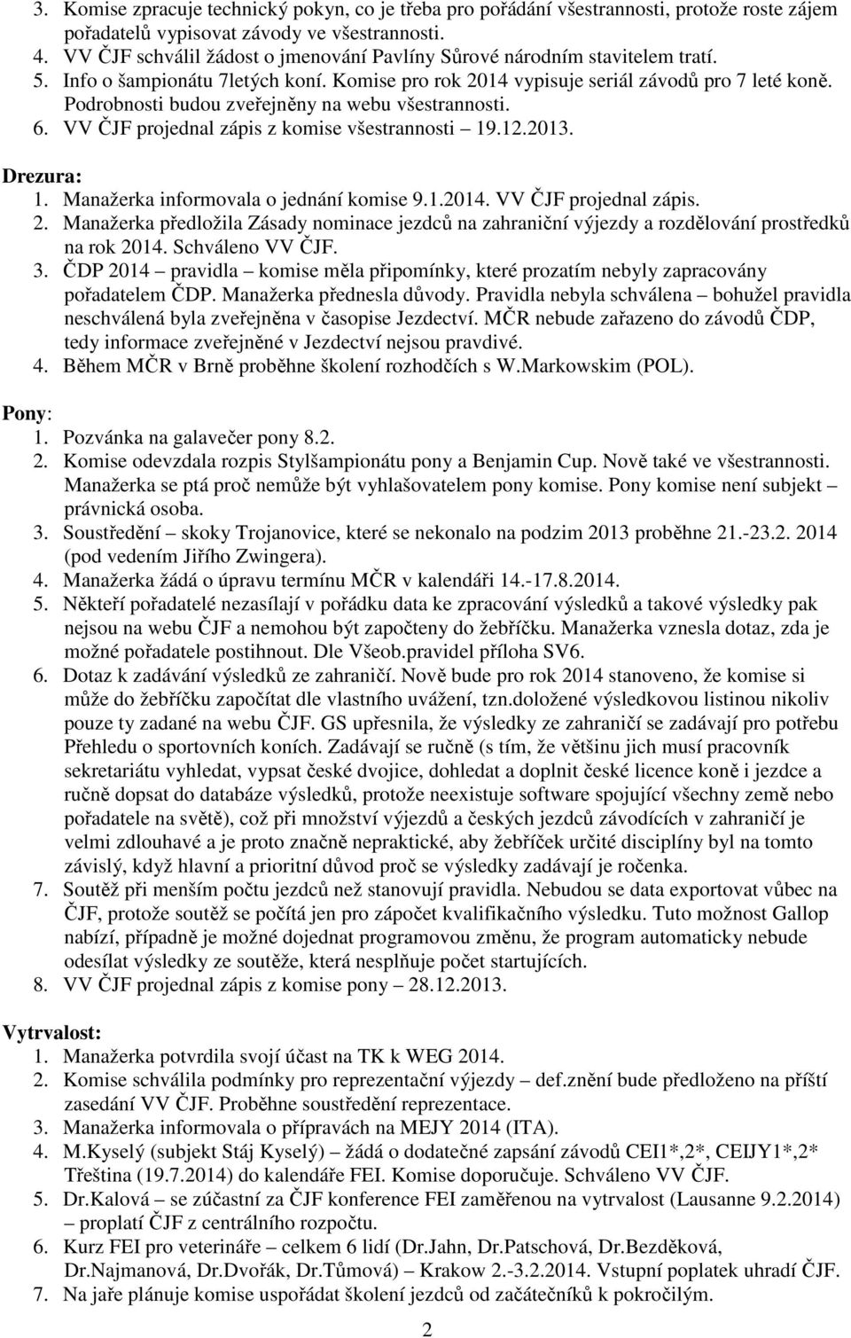 Podrobnosti budou zveřejněny na webu všestrannosti. 6. VV ČJF projednal zápis z komise všestrannosti 19.12.2013. Drezura: 1. Manažerka informovala o jednání komise 9.1.2014. VV ČJF projednal zápis. 2.