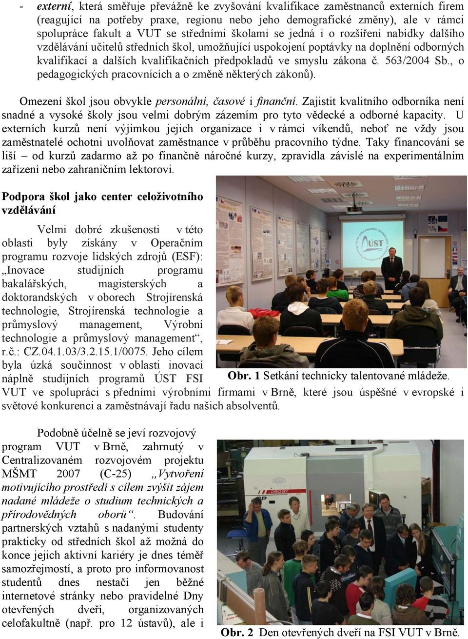 smyslu zákona č. 563/2004 Sb., o pedagogických pracovnících a o změně některých zákonů). Omezení škol jsou obvykle personální, časové i finanční.