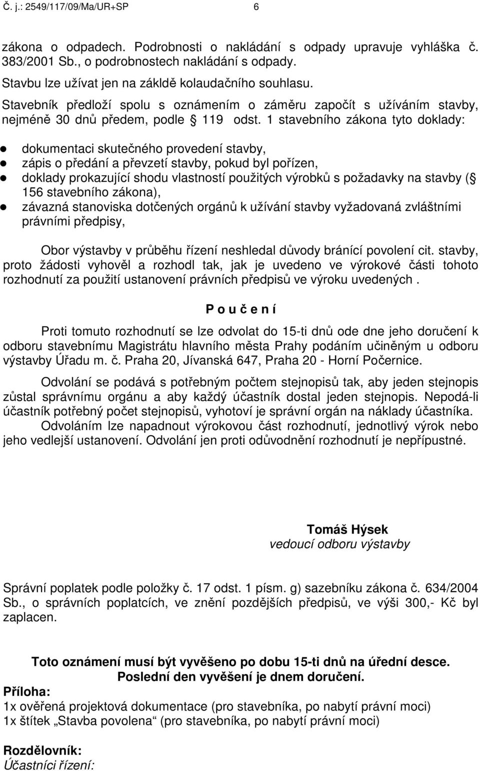 1 stavebního zákona tyto doklady: dokumentaci skutečného provedení stavby, zápis o předání a převzetí stavby, pokud byl pořízen, doklady prokazující shodu vlastností použitých výrobků s požadavky na