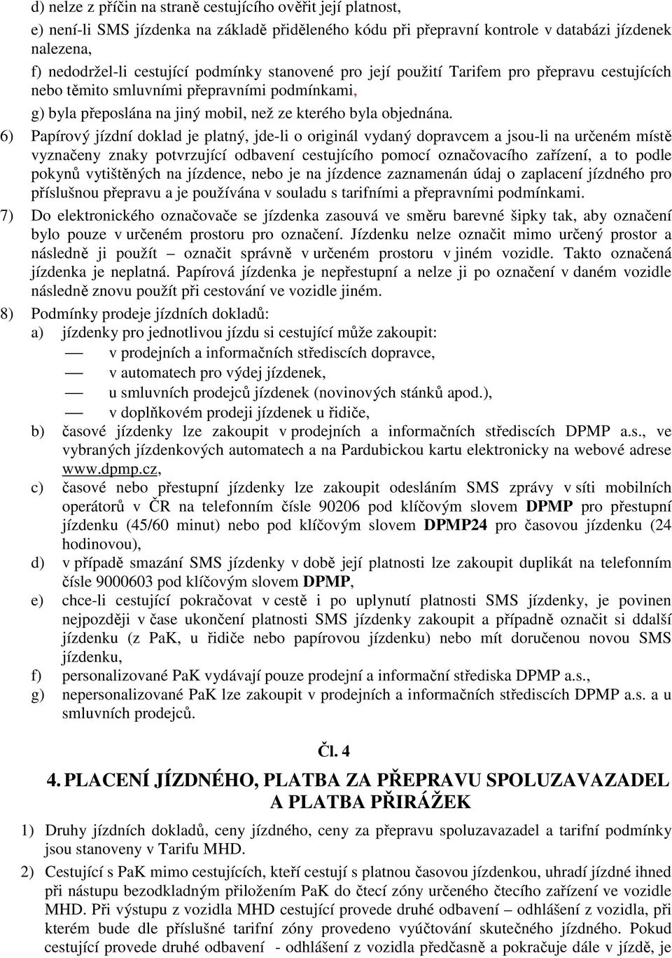 6) Papírový jízdní doklad je platný, jde-li o originál vydaný dopravcem a jsou-li na určeném místě vyznačeny znaky potvrzující odbavení cestujícího pomocí označovacího zařízení, a to podle pokynů