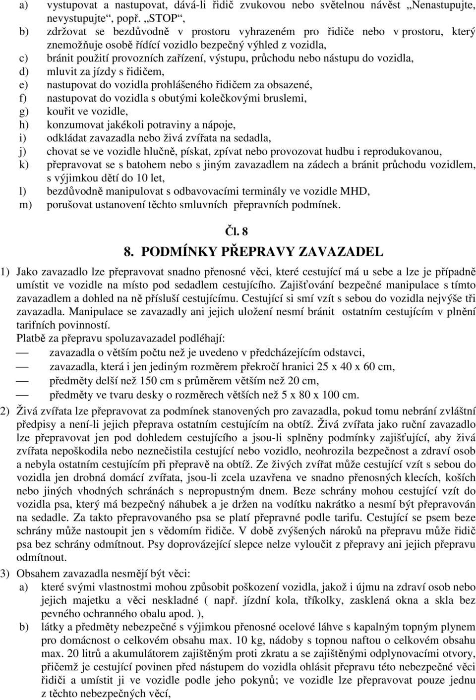 průchodu nebo nástupu do vozidla, d) mluvit za jízdy s řidičem, e) nastupovat do vozidla prohlášeného řidičem za obsazené, f) nastupovat do vozidla s obutými kolečkovými bruslemi, g) kouřit ve