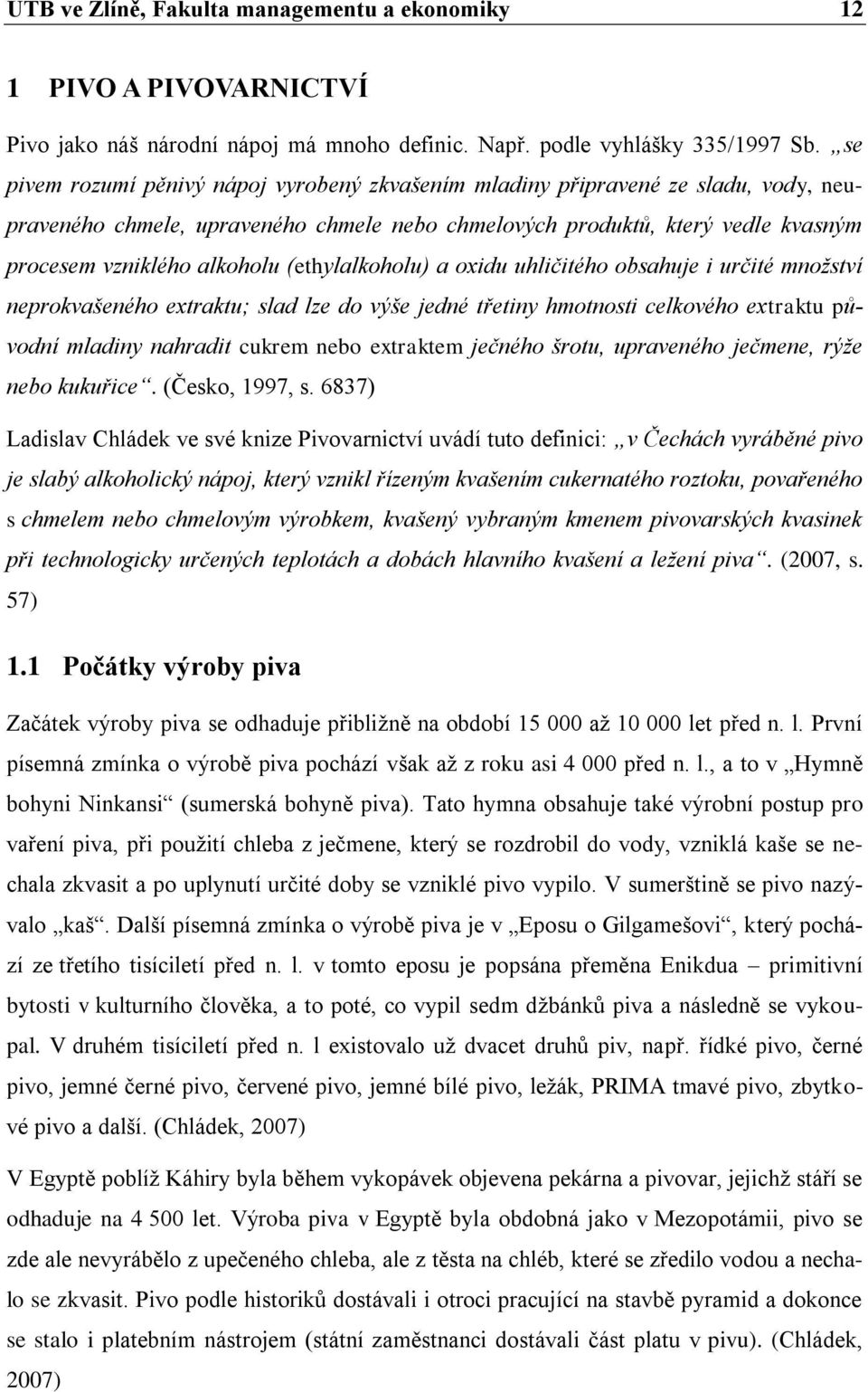 (ethylalkoholu) a oxidu uhličitého obsahuje i určité množství neprokvašeného extraktu; slad lze do výše jedné třetiny hmotnosti celkového extraktu původní mladiny nahradit cukrem nebo extraktem