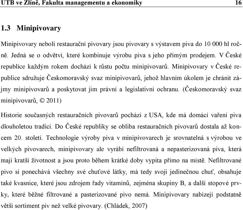 Minipivovary v České republice sdruţuje Českomoravský svaz minipivovarů, jehoţ hlavním úkolem je chránit zájmy minipivovarů a poskytovat jim právní a legislativní ochranu.