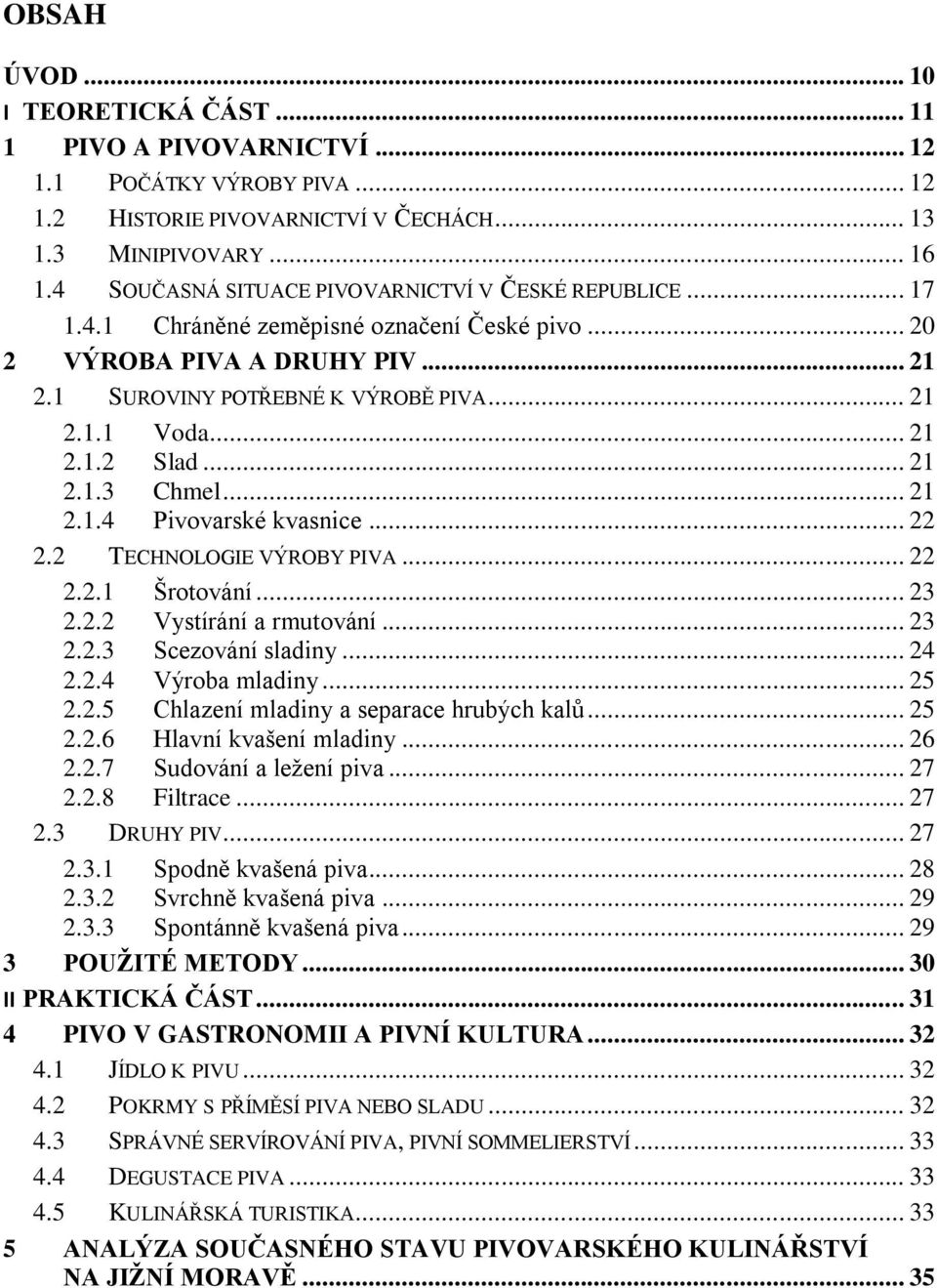 .. 21 2.1.3 Chmel... 21 2.1.4 Pivovarské kvasnice... 22 2.2 TECHNOLOGIE VÝROBY PIVA... 22 2.2.1 Šrotování... 23 2.2.2 Vystírání a rmutování... 23 2.2.3 Scezování sladiny... 24 2.2.4 Výroba mladiny.