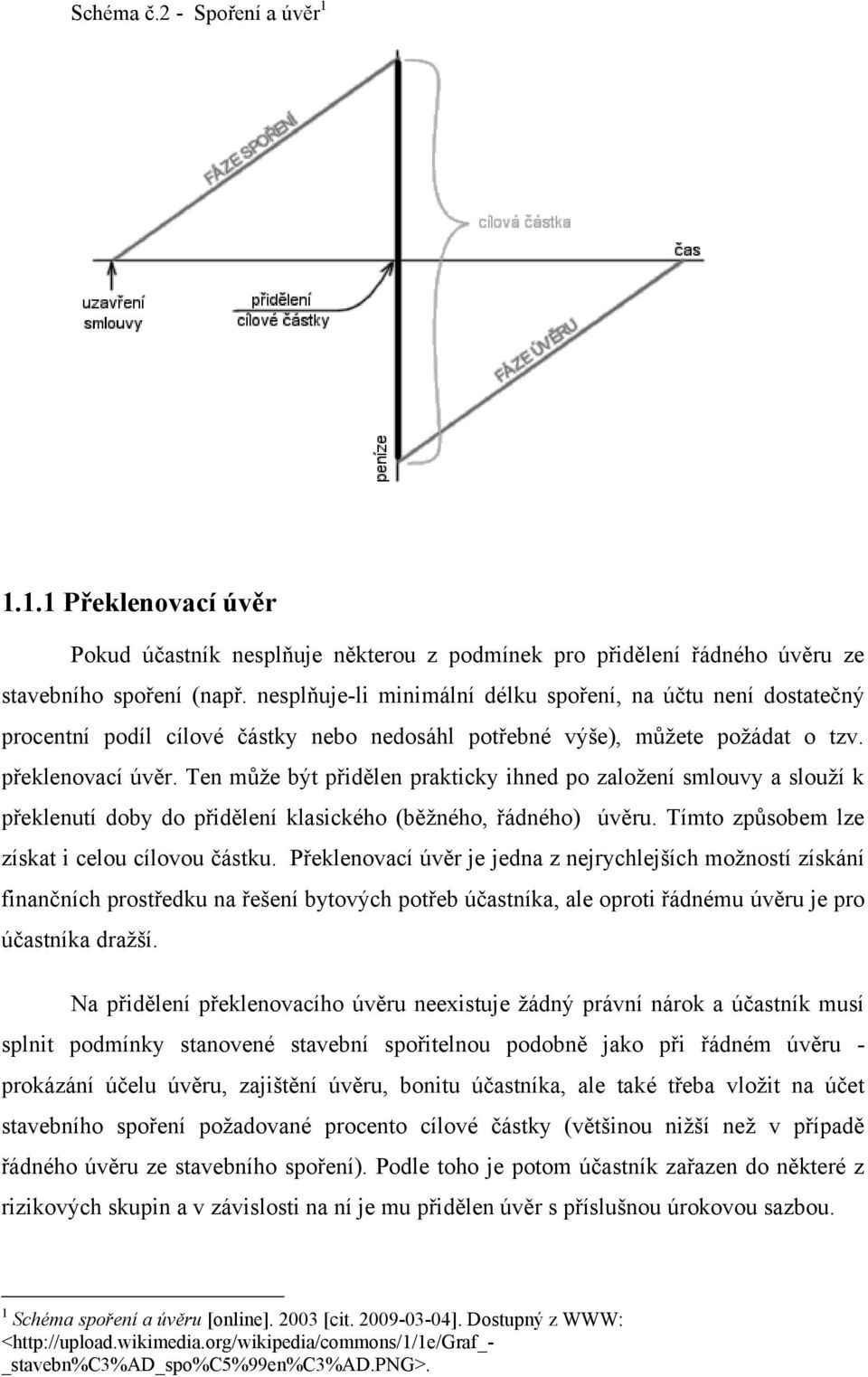 Ten může být přidělen prakticky ihned po založení smlouvy a slouží k překlenutí doby do přidělení klasického (běžného, řádného) úvěru. Tímto způsobem lze získat i celou cílovou částku.
