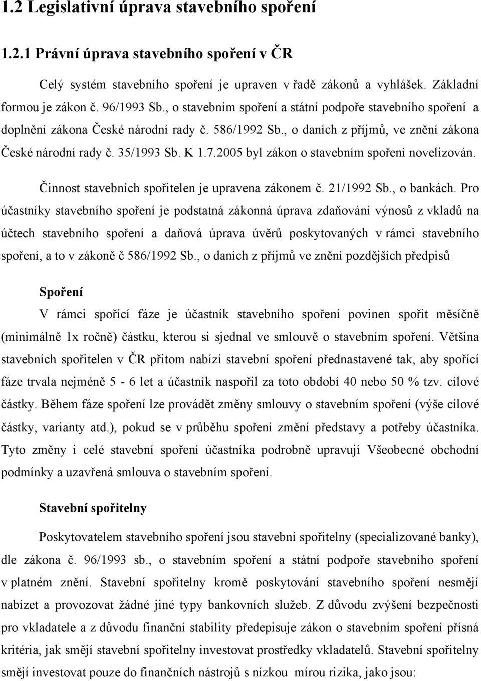 2005 byl zákon o stavebním spoření novelizován. Činnost stavebních spořitelen je upravena zákonem č. 21/1992 Sb., o bankách.
