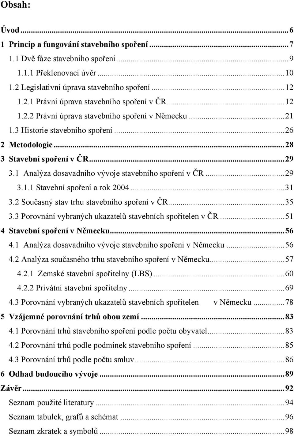 1 Analýza dosavadního vývoje stavebního spoření v ČR... 29 3.1.1 Stavební spoření a rok 2004... 31 3.2 Současný stav trhu stavebního spoření v ČR... 35 3.