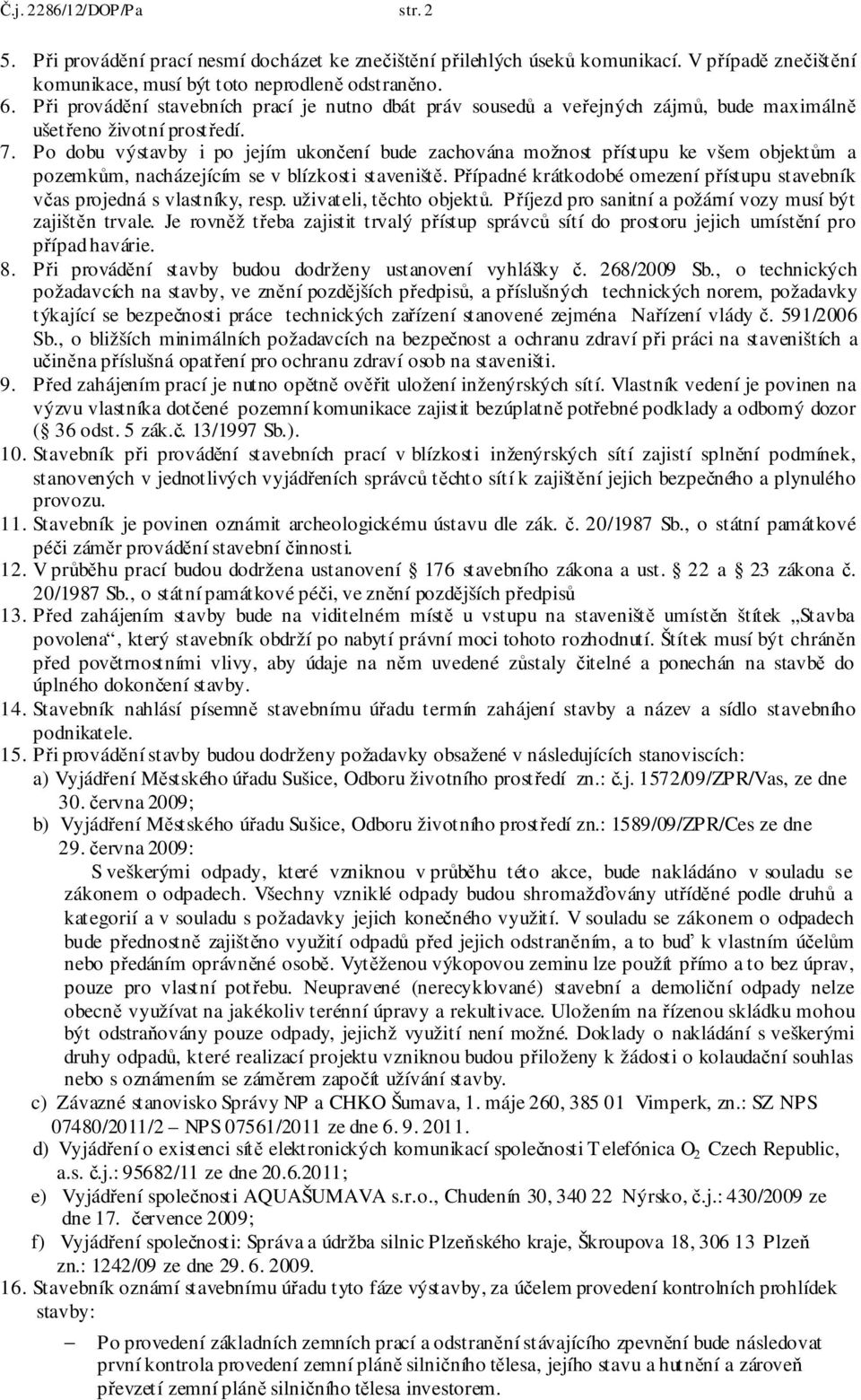 Po dobu výstavby i po jejím ukončení bude zachována možnost přístupu ke všem objektům a pozemkům, nacházejícím se v blízkosti staveniště.