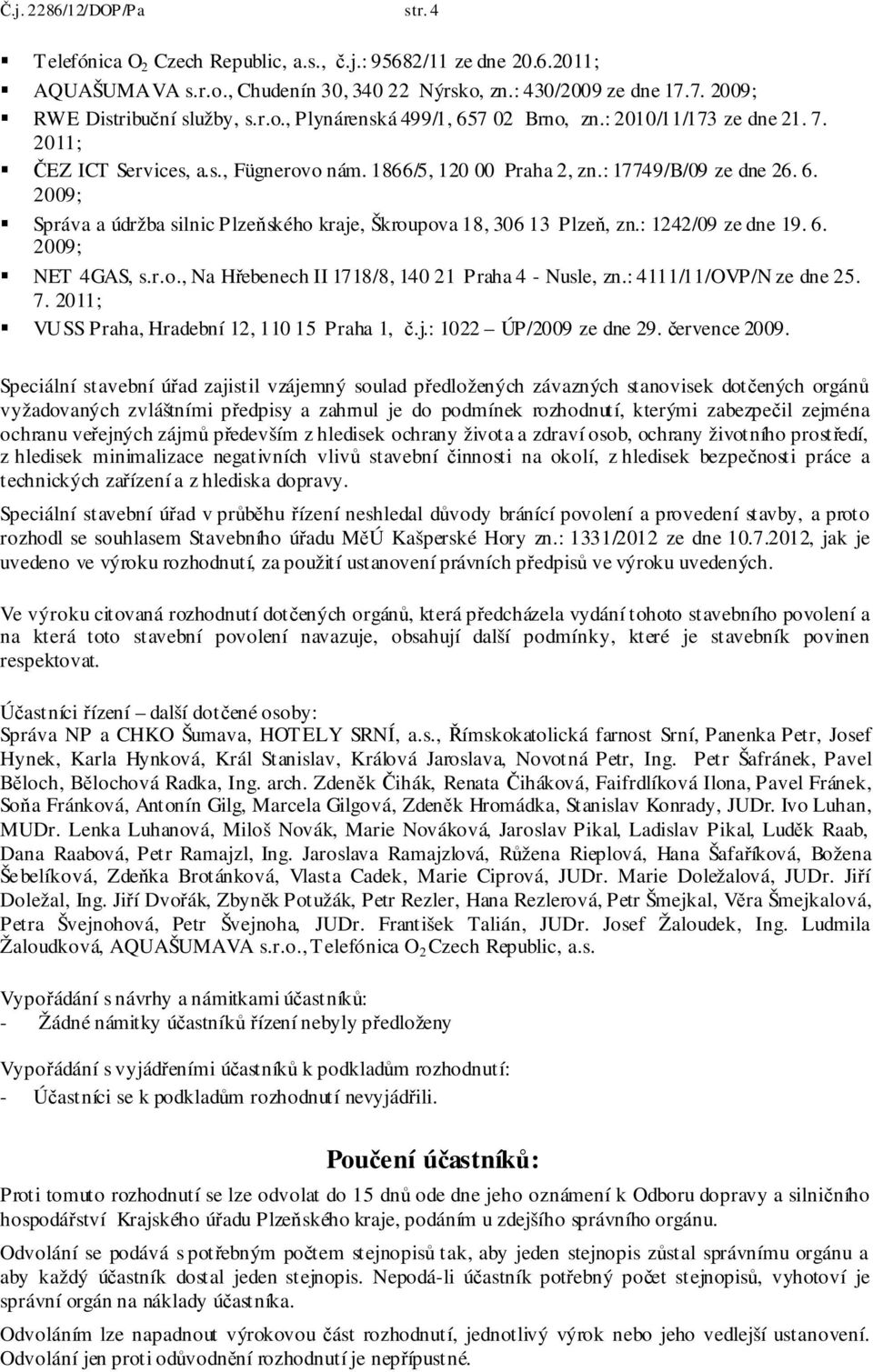 6. 2009; Správa a údržba silnic Plzeňského kraje, Škroupova 18, 306 13 Plzeň, zn.: 1242/09 ze dne 19. 6. 2009; NET 4GAS, s.r.o., Na Hřebenech II 1718/8, 140 21 Praha 4 - Nusle, zn.
